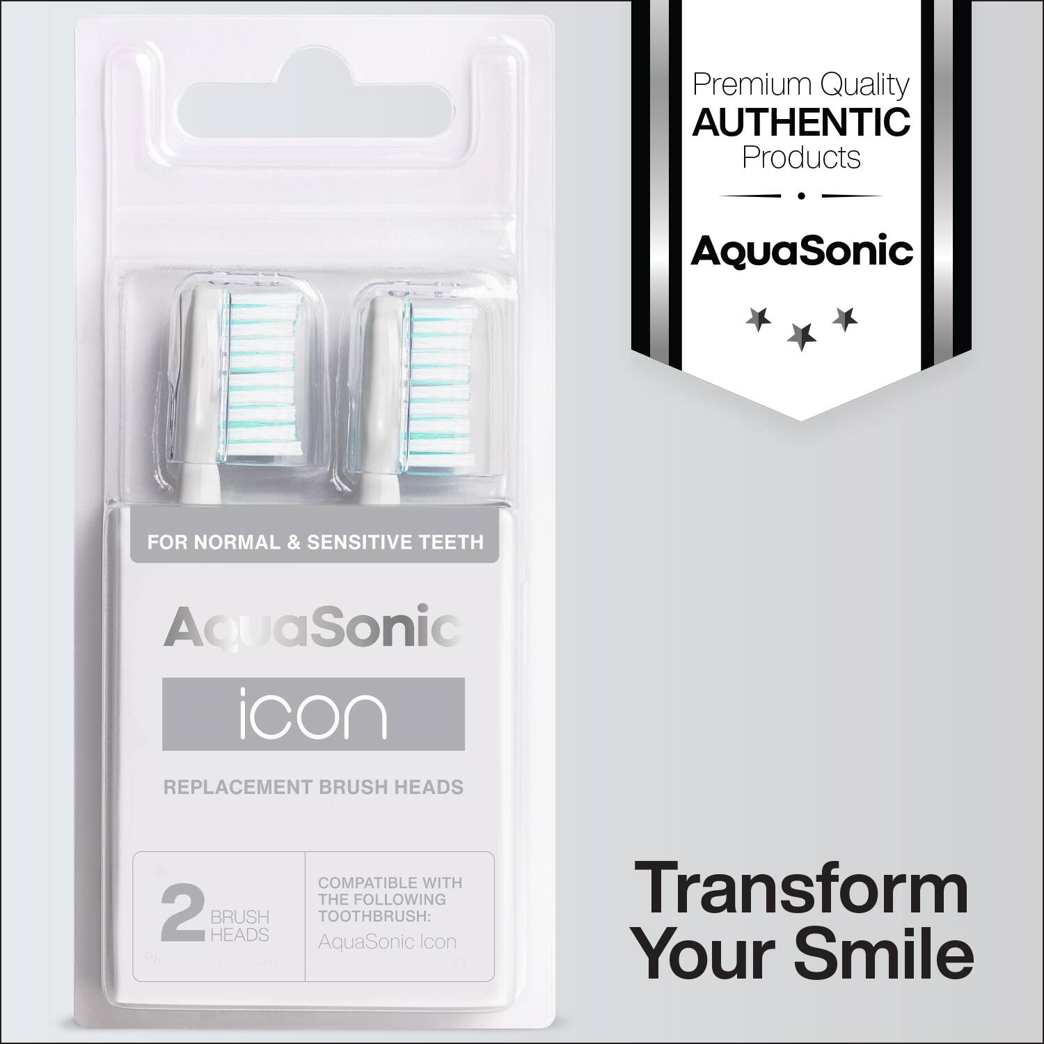 Premium Quality AUTHENTIC Products  
AquaSonic  

FOR NORMAL & SENSITIVE TEETH  

AquaSonic  
icon  

REPLACEMENT BRUSH HEADS  

2 BRUSH HEADS  

COMPATIBLE WITH THE FOLLOWING TOOTHBRUSH:  
AquaSonic Icon  

Transform Your Smile
