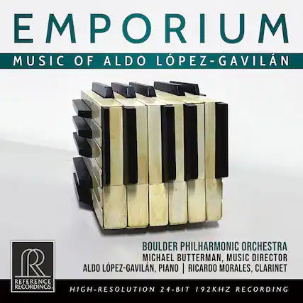 EMPORIUM
MUSIC OF ALDO LÓPEZ-GAVILÁN
BOULDER PHILHARMONIC ORCHESTRA
MICHAEL BUTTERMAN, MUSIC DIRECTOR
ALDO LÓPEZ-GAVILÁN, PIANO | RICARDO MORALES, CLARINET
REFERENCE RECORDINGS
HIGH-RESOLUTION 24-BIT 192KHZ RECORDING