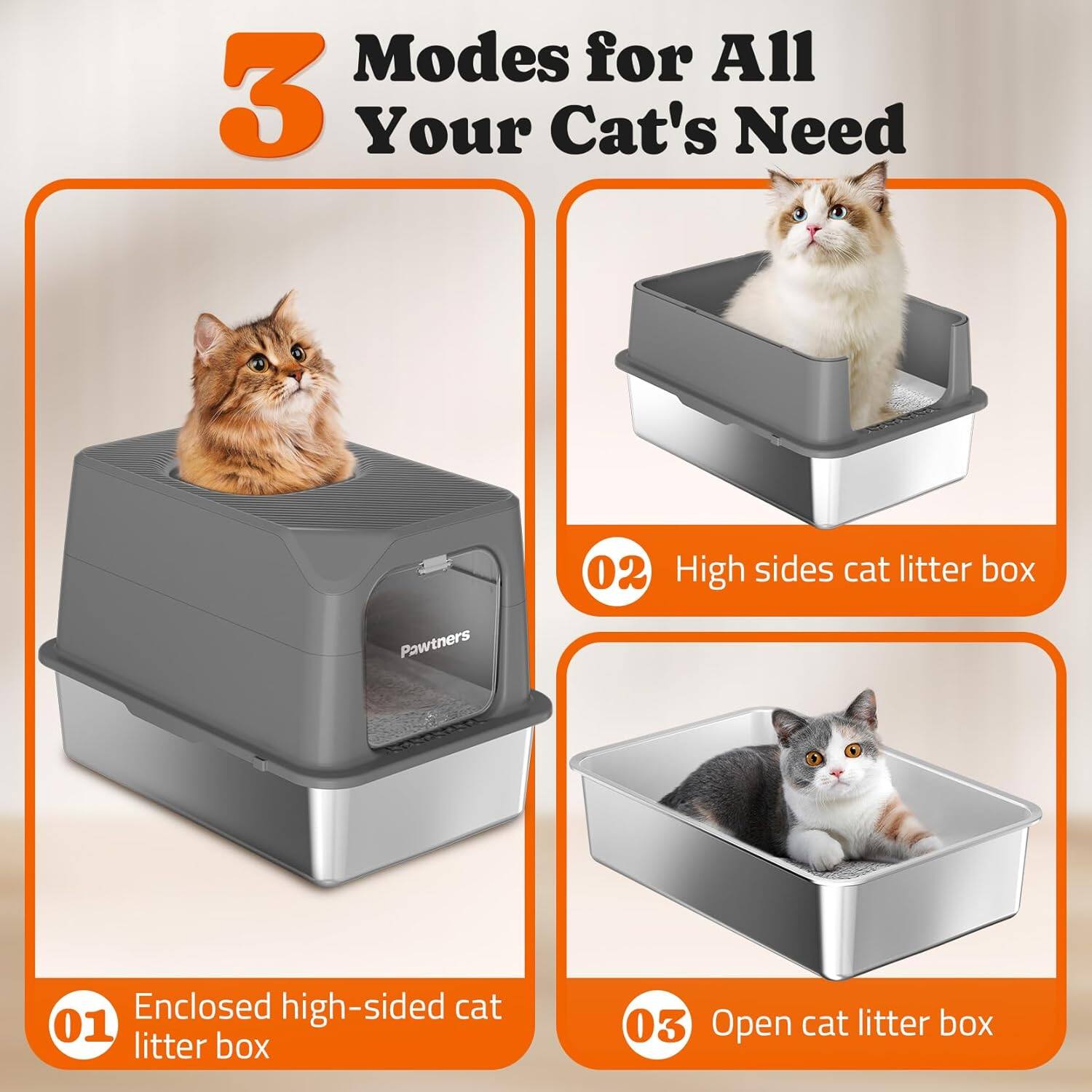 Modes for All Your Cat's Need

01 Enclosed high-sided cat litter box
02 High sides cat litter box
03 Open cat litter box