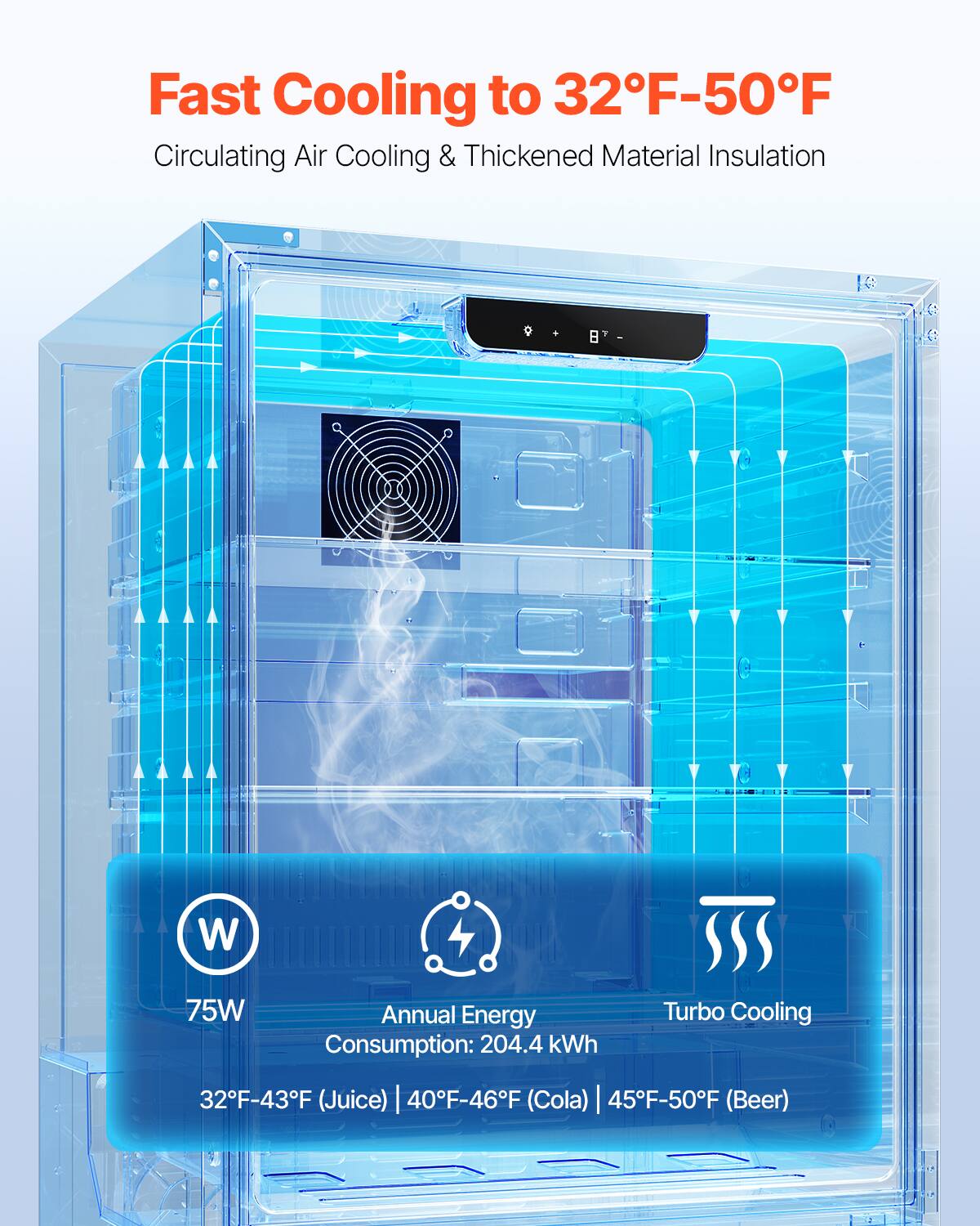 Fast Cooling to 32°F-50°F  
Circulating Air Cooling & Thickened Material Insulation  

75W  
Annual Energy Consumption: 204.4 kWh  

32°F-43°F (Juice) | 40°F-46°F (Cola) | 45°F-50°F (Beer)  

Turbo Cooling