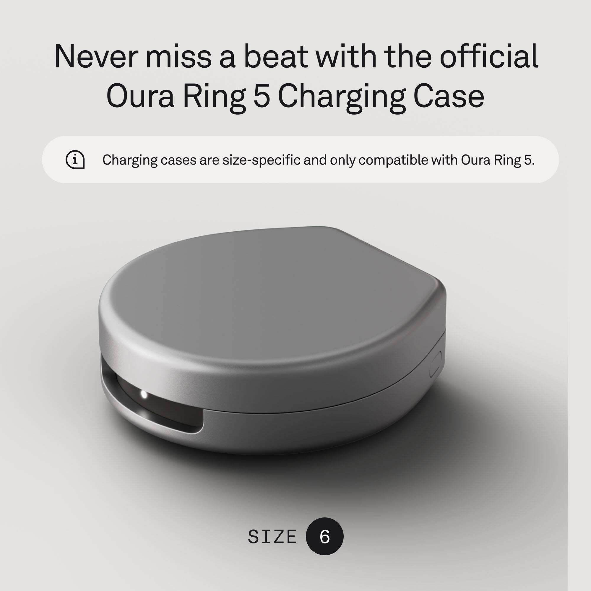 Never miss a beat with the official Oura Ring 5 Charging Case. Charging cases are size-specific and only compatible with Oura Ring 5. SIZE 6
