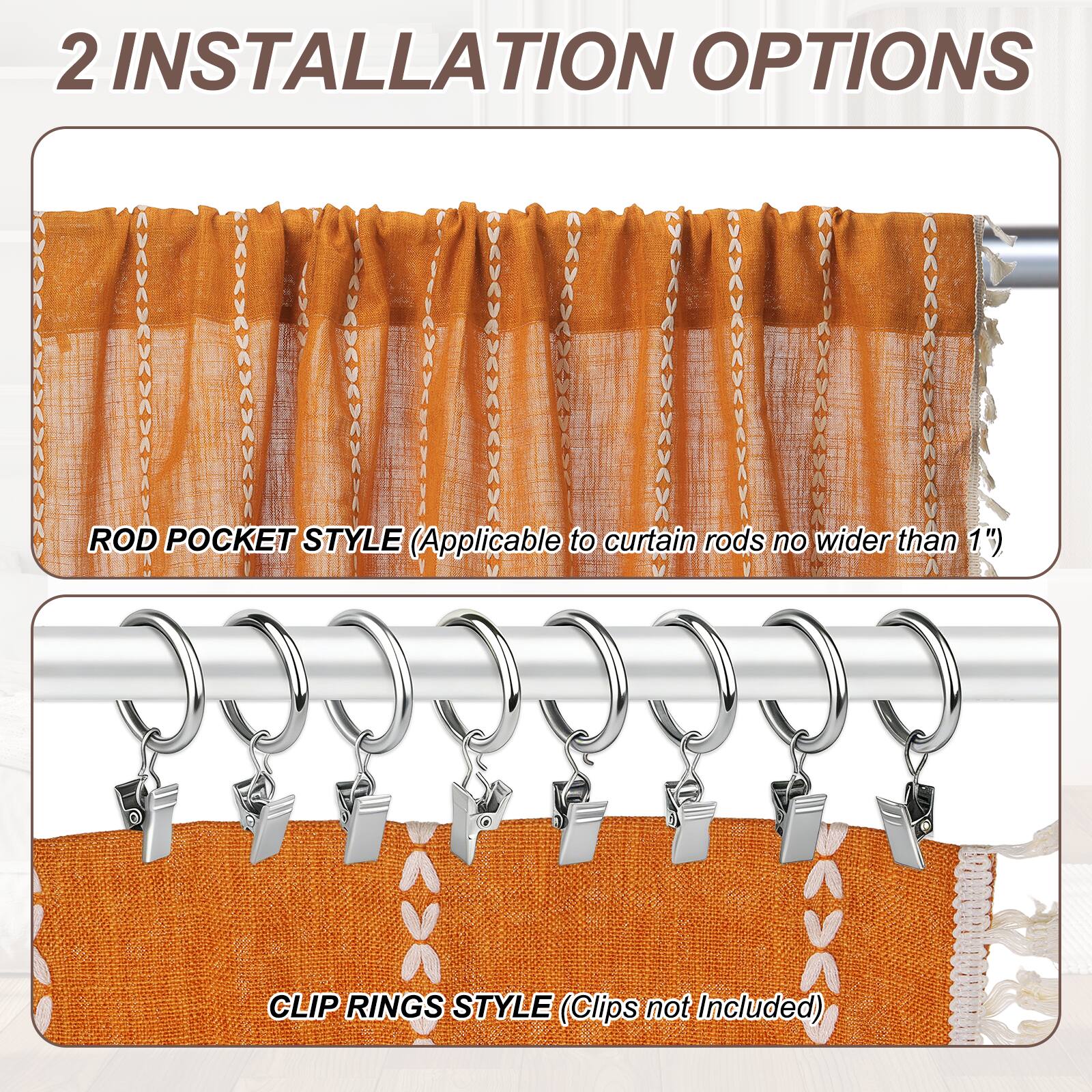 2 INSTALLATION OPTIONS

ROD POCKET STYLE (Applicable to curtain rods no wider than 1")

CLIP RINGS STYLE (Clips not Included)