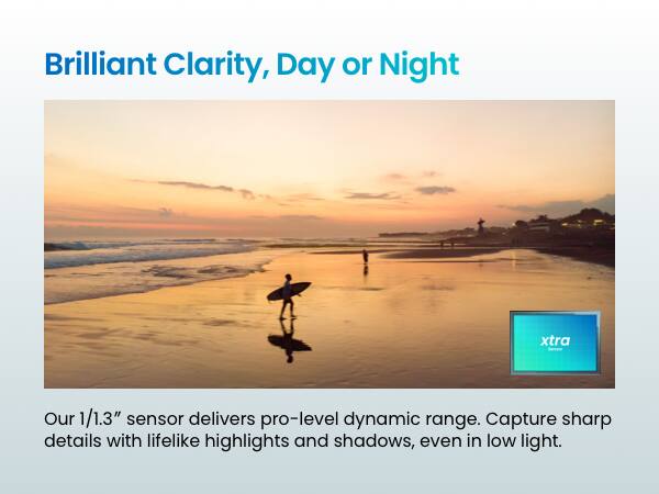 Brilliant Clarity, Day or Night

Our 1/1.3" sensor delivers pro-level dynamic range. Capture sharp details with lifelike highlights and shadows, even in low light.