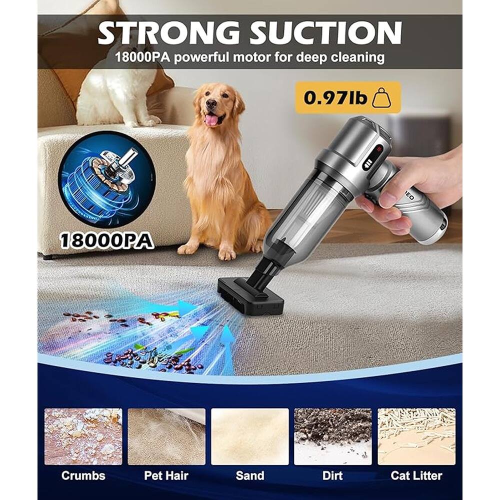 STRONG SUCTION  
18000PA powerful motor for deep cleaning  
0.97lb  

18000PA  

Crumbs  
Pet Hair  
Sand  
Dirt  
Cat Litter
