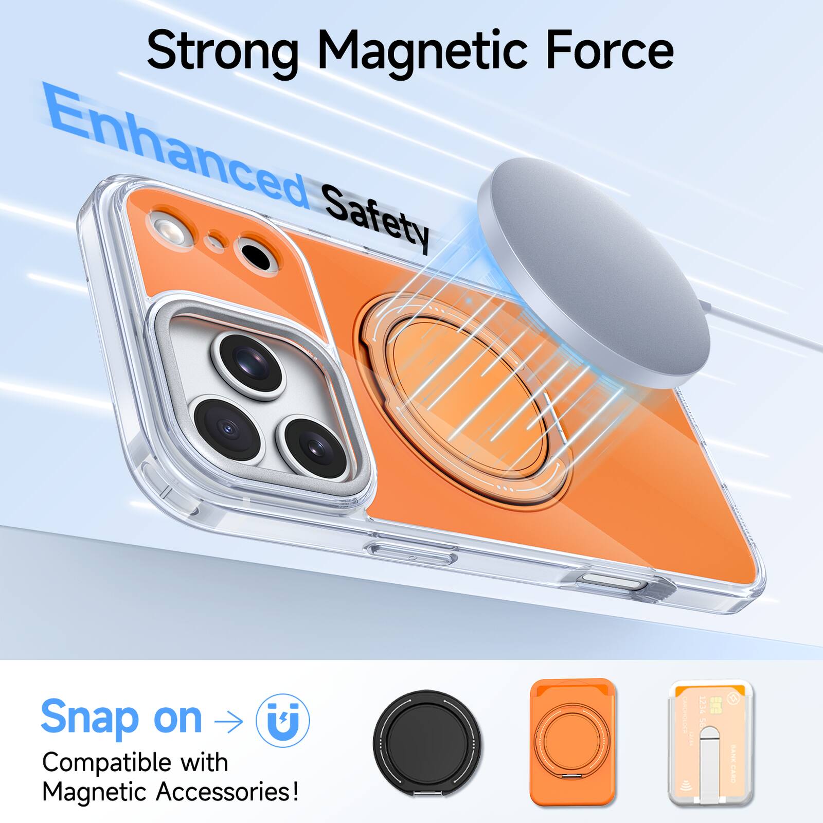 Strong Magnetic Force  
Enhanced Safety  

Snap on  
Compatible with Magnetic Accessories!