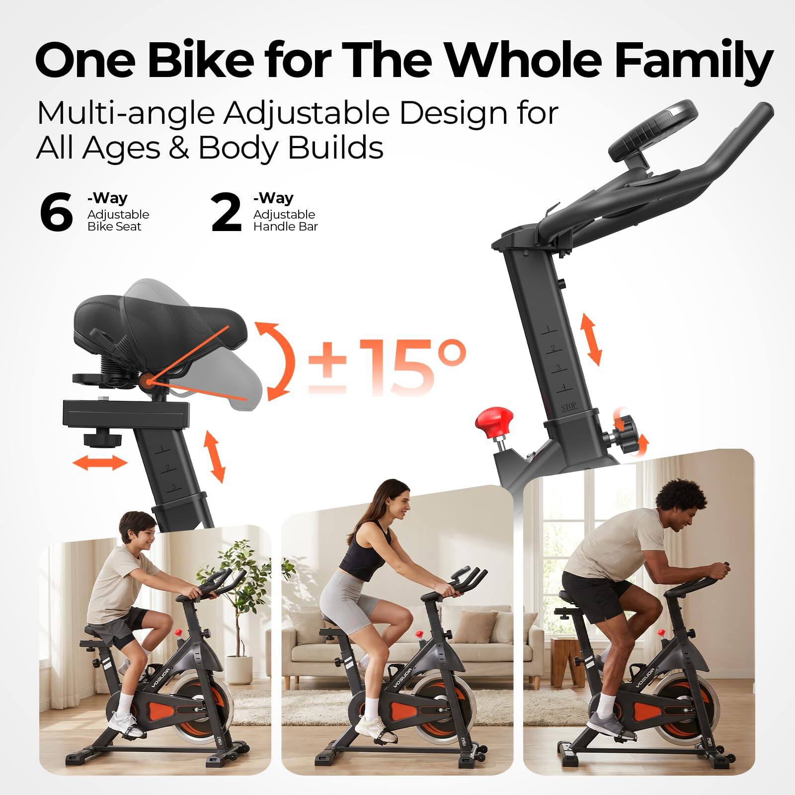 One Bike for The Whole Family  
Multi-angle Adjustable Design for All Ages & Body Builds  
- 6-Way Adjustable Bike Seat  
- 2-Way Adjustable Handle Bar  
+15°