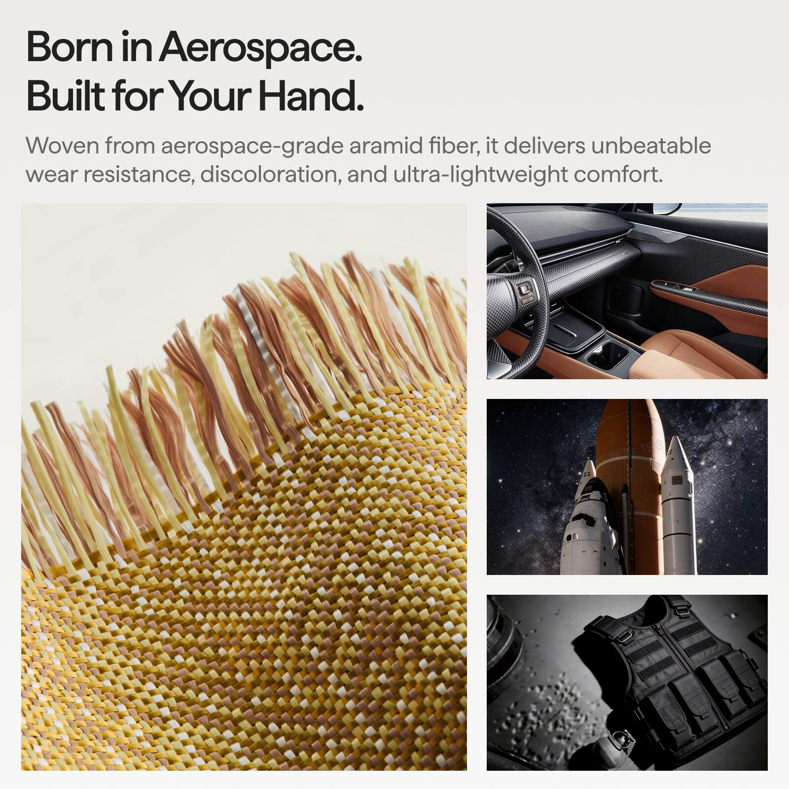 Born in Aerospace.  
Built for Your Hand.  

Woven from aerospace-grade aramid fiber, it delivers unbeatable wear resistance, discoloration, and ultra-lightweight comfort.