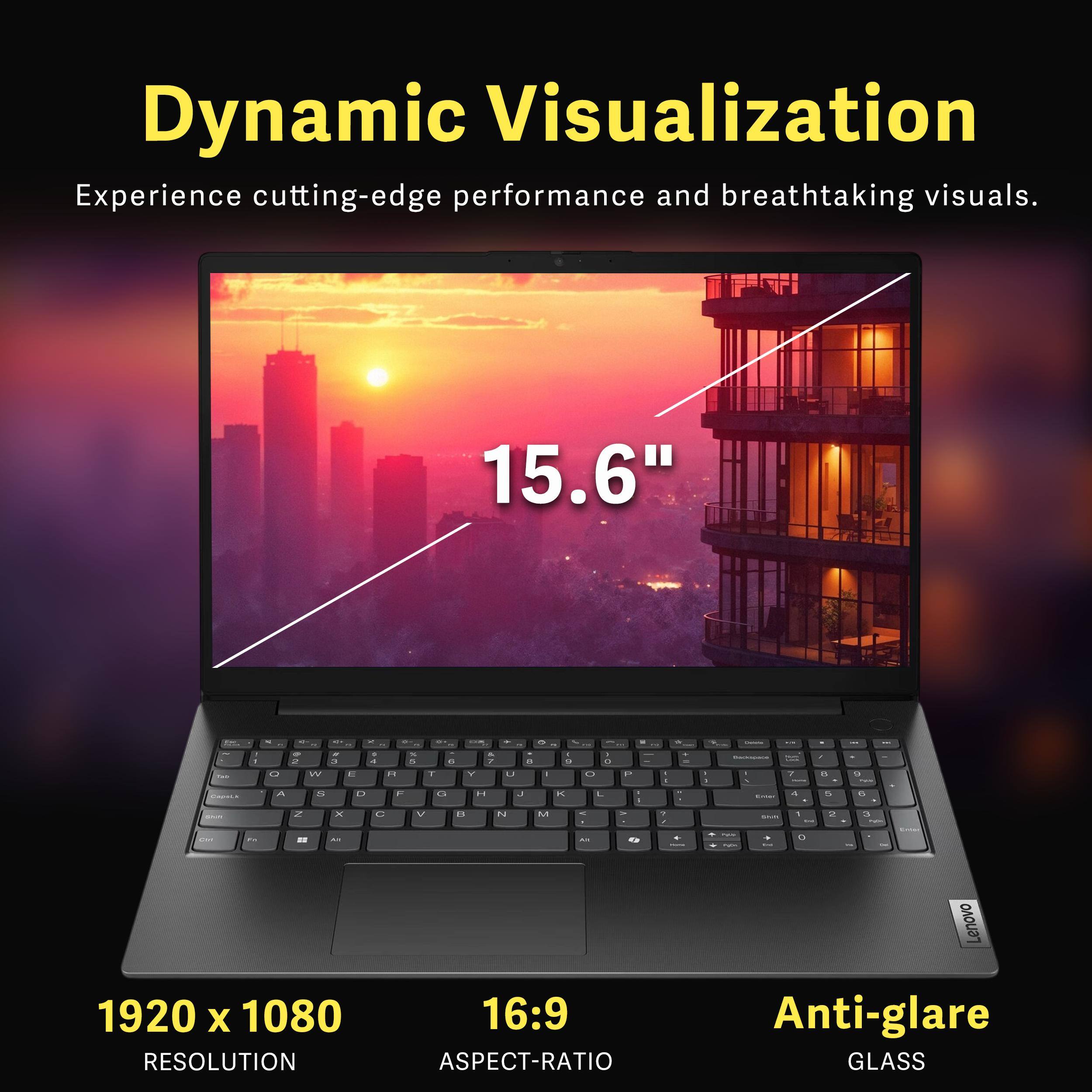 Dynamic Visualization  
Experience cutting-edge performance and breathtaking visuals.  

15.6"  

1920 x 1080 RESOLUTION  
16:9 ASPECT-RATIO  
Anti-glare GLASS