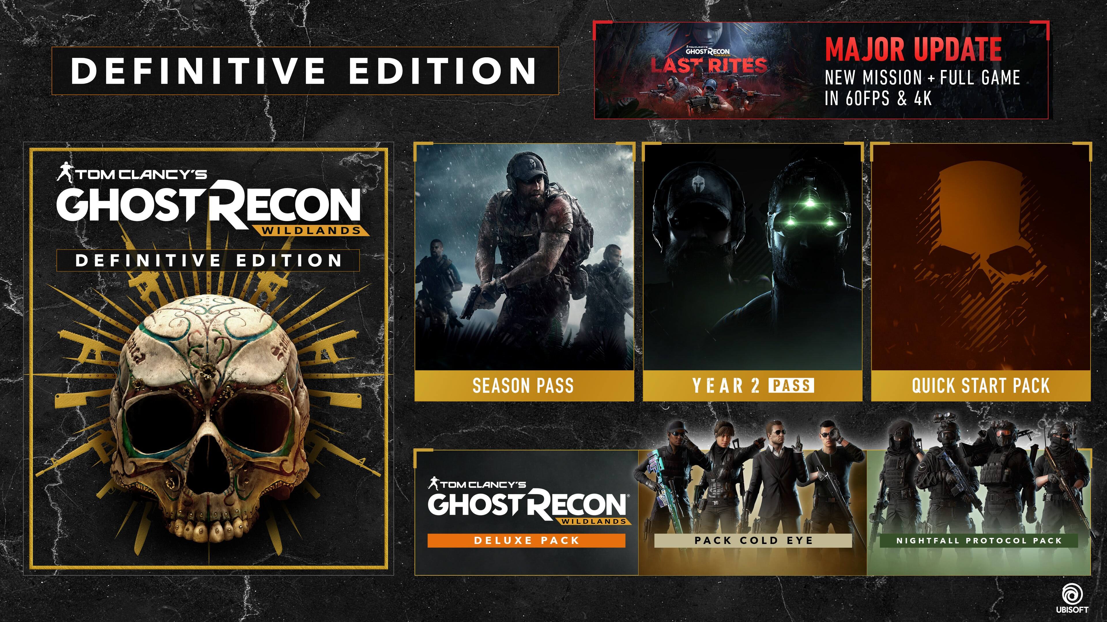 DEFINITIVE EDITION

TOM CLANCY'S GHOST RECON WILDLANDS DEFINITIVE EDITION

MAJOR UPDATE
NEW MISSION + FULL GAME IN 60FPS & 4K

SEASON PASS
YEAR 2 PASS
QUICK START PACK

TOM CLANCY'S GHOST RECON WILDLANDS DELUXE PACK

PACK COLD EYE
NIGHTFALL PROTOCOL PACK

UBISOFT