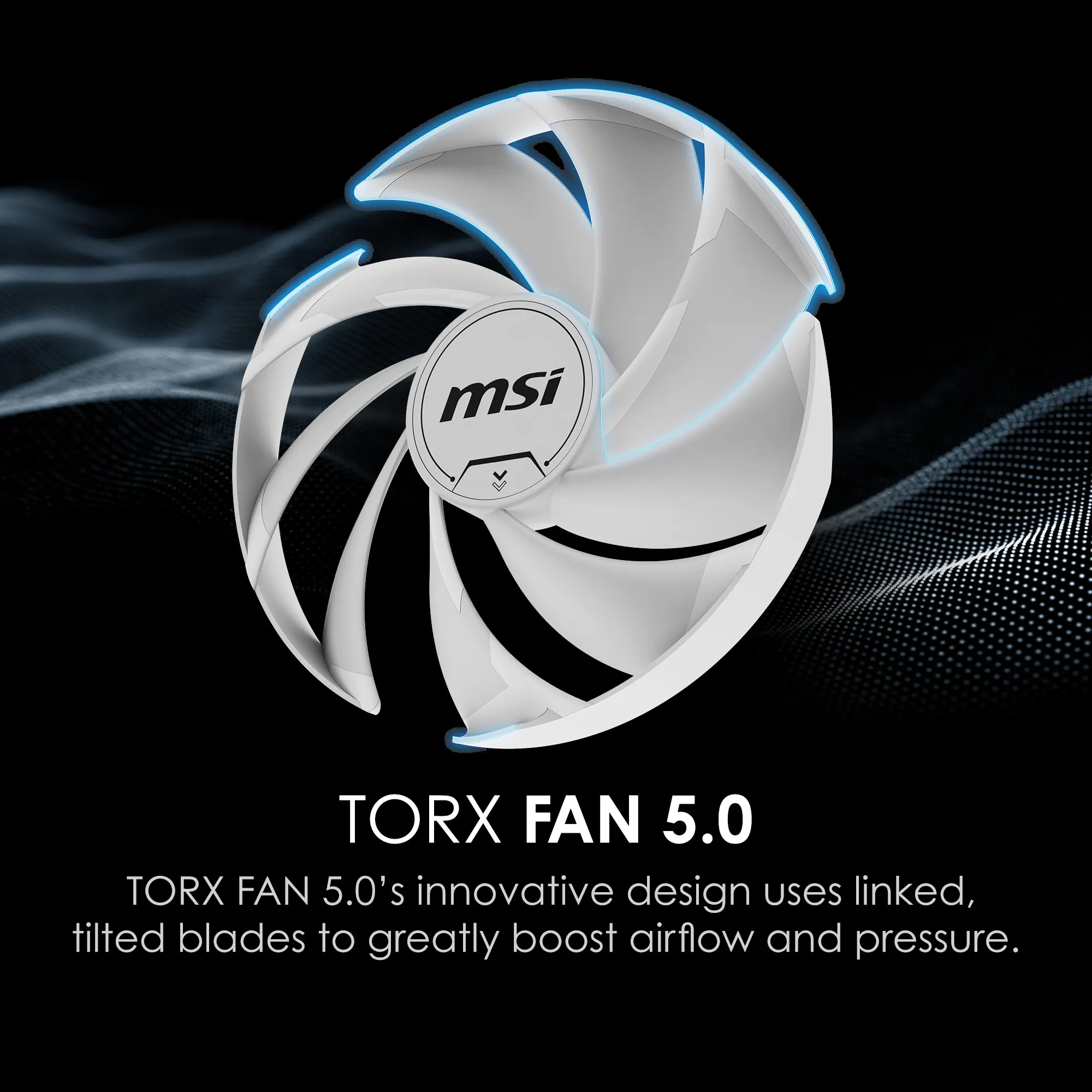 TORX FAN 5.0  
TORX FAN 5.0's innovative design uses linked, tilted blades to greatly boost airflow and pressure.