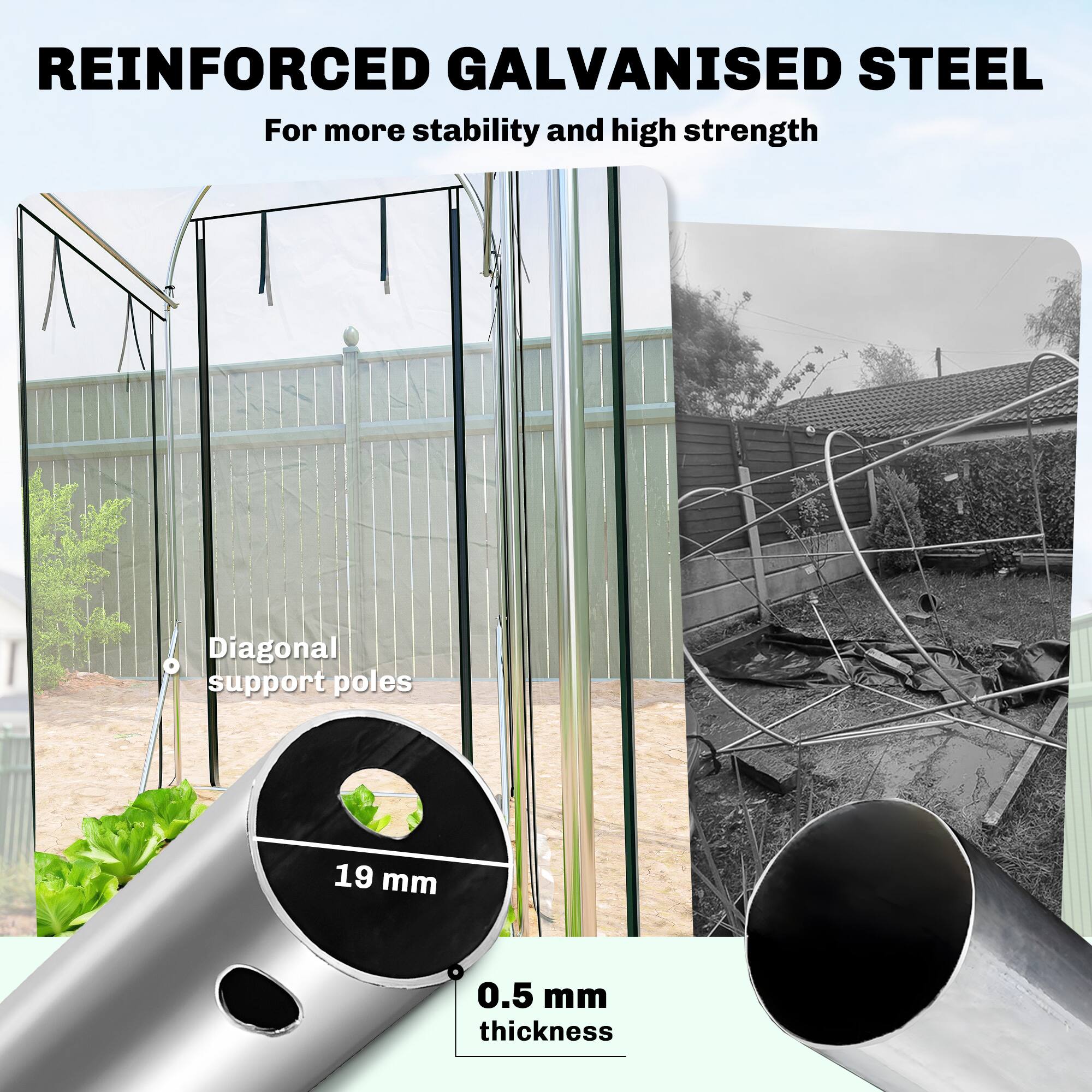 REINFORCED GALVANISED STEEL  
For more stability and high strength  

Diagonal support poles  
19 mm  
0.5 mm thickness