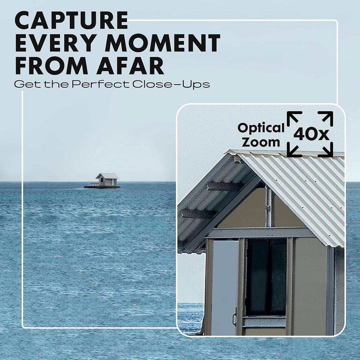 CAPTURE EVERY MOMENT FROM AFAR  
Get the Perfect Close-Ups  
Optical 40x Zoom