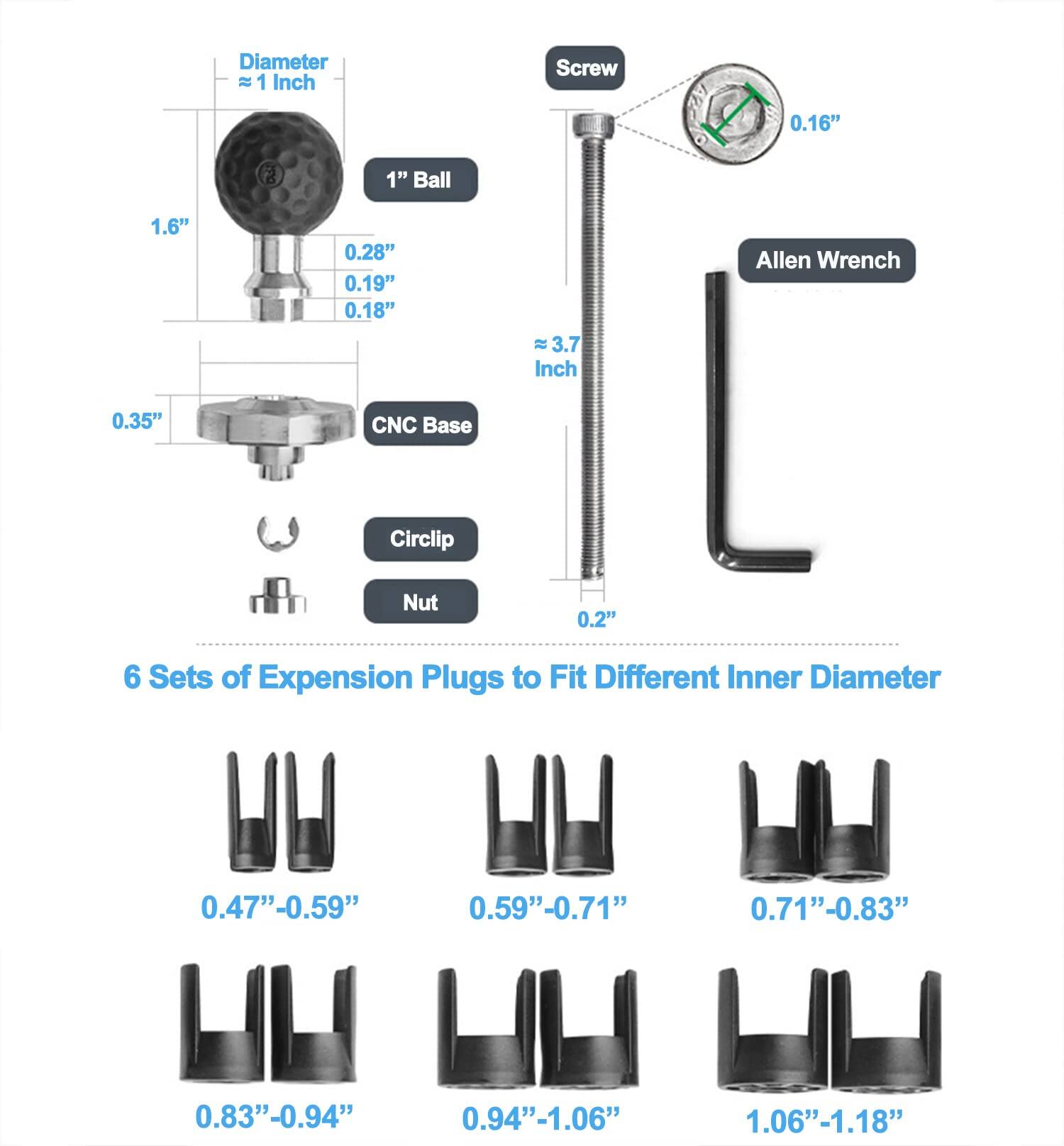 - Diameter: ~1 Inch
- 1" Ball
- Screw: 0.16"
- Allen Wrench: ~3.7 Inch
- CNC Base
- Circlip
- Nut: 0.2"
- 6 Sets of Expansion Plugs to Fit Different Inner Diameter
  - 0.47" - 0.59"
  - 0.59" - 0.71"
  - 0.71" - 0.83"
  - 0.83" - 0.94"
  - 0.94" - 1.06"
  - 1.06" - 1.18"
