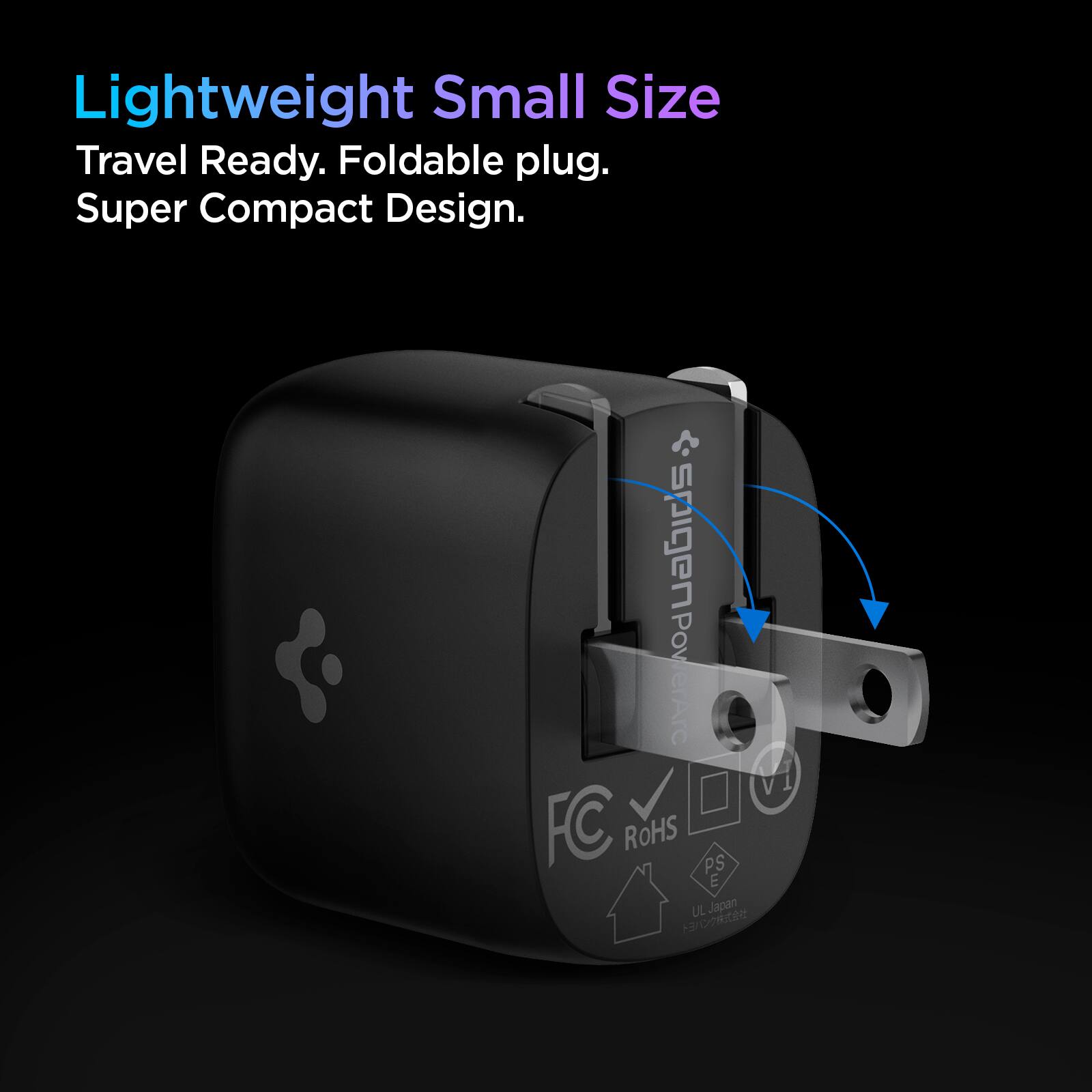 Lightweight Small Size  
Travel Ready. Foldable plug.  
Super Compact Design.  

CE, FCC, RoHS, PS, E, UL, Japan
