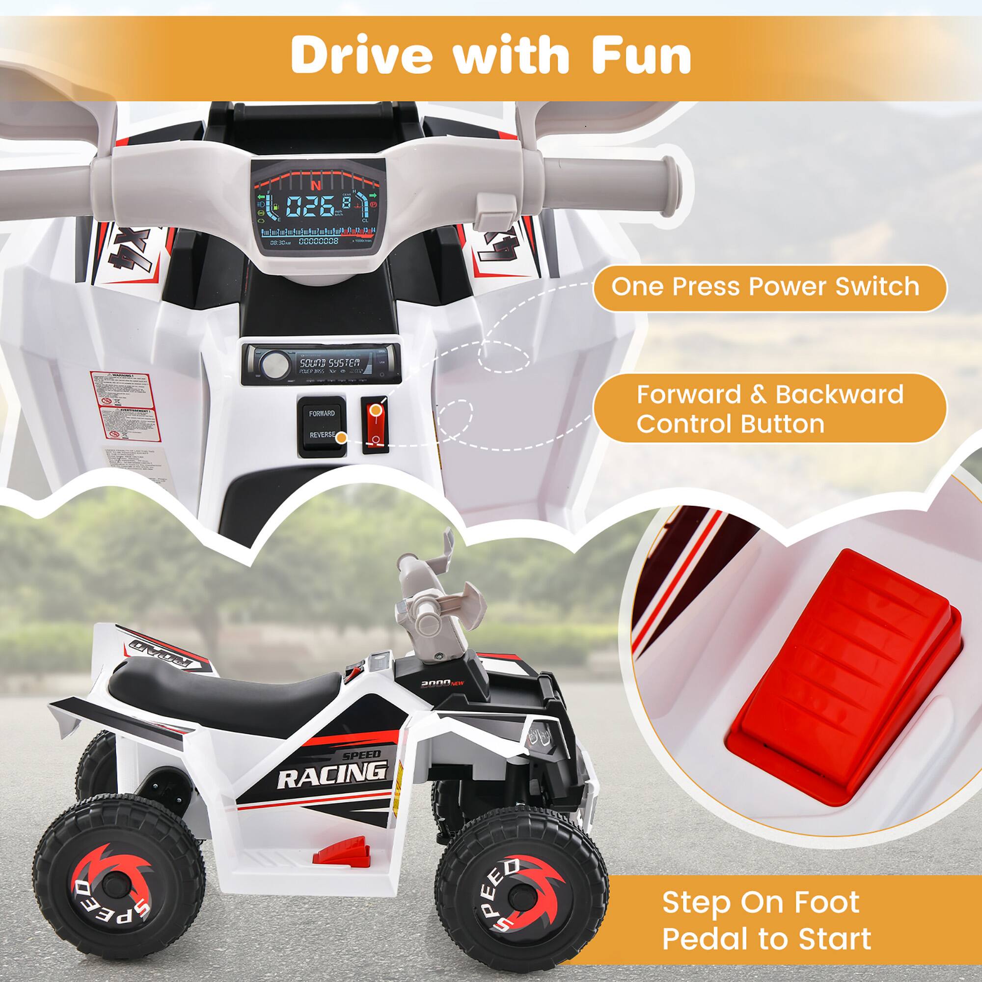 Drive with Fun

- One Press Power Switch
- Forward & Backward Control Button
- Step On Foot Pedal to Start