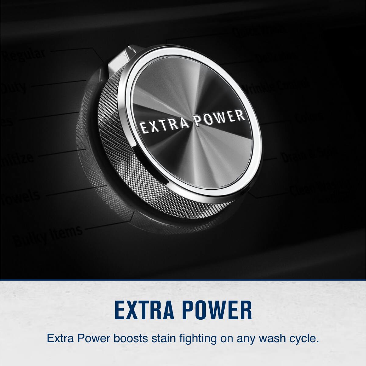 Regular  
Delicate  
Lintize  
Bulky Items  
Extra Power  
Extra Power boosts stain fighting on any wash cycle.