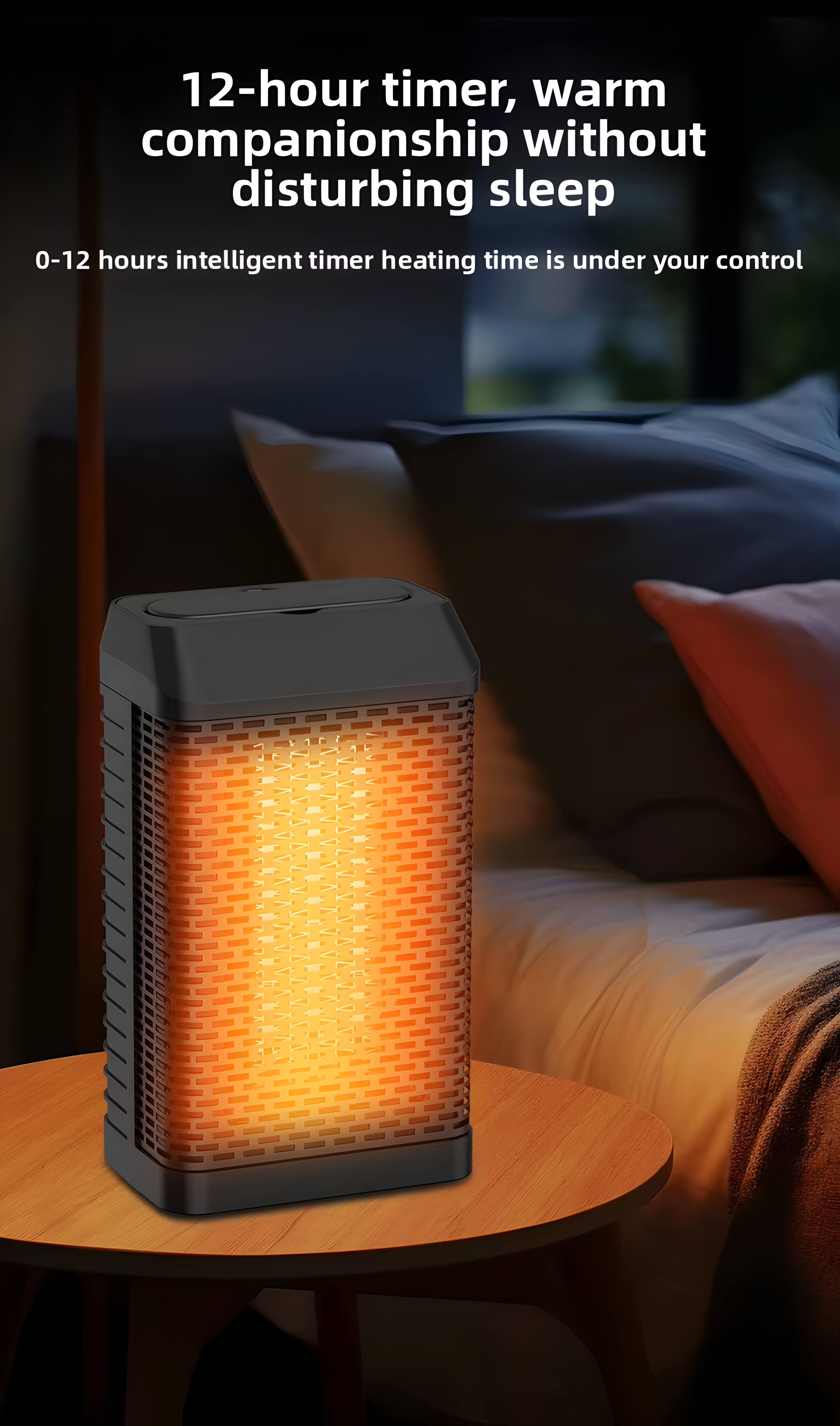 12-hour timer, warm companionship without disturbing sleep  
0-12 hours intelligent timer heating time is under your control