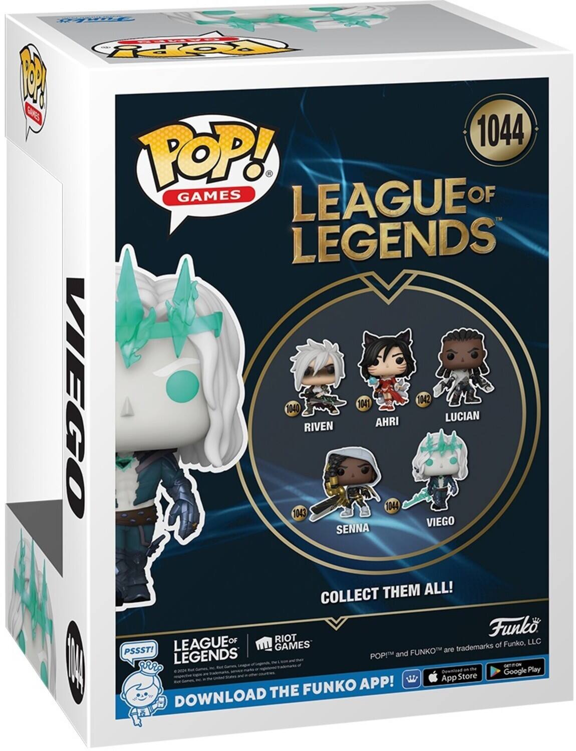 POP! GAMES LEAGUE OF LEGENDS VIEGO 1044 RIVEN 1040 AHRI 1041 LUCIAN 1042 SENNA 1043 COLLECT THEM ALL! DOWNLOAD THE FUNKO APP! PSSST! LEAGUE OF LEGENDS POP! and FUNKO are trademarks of Funko, LLC.