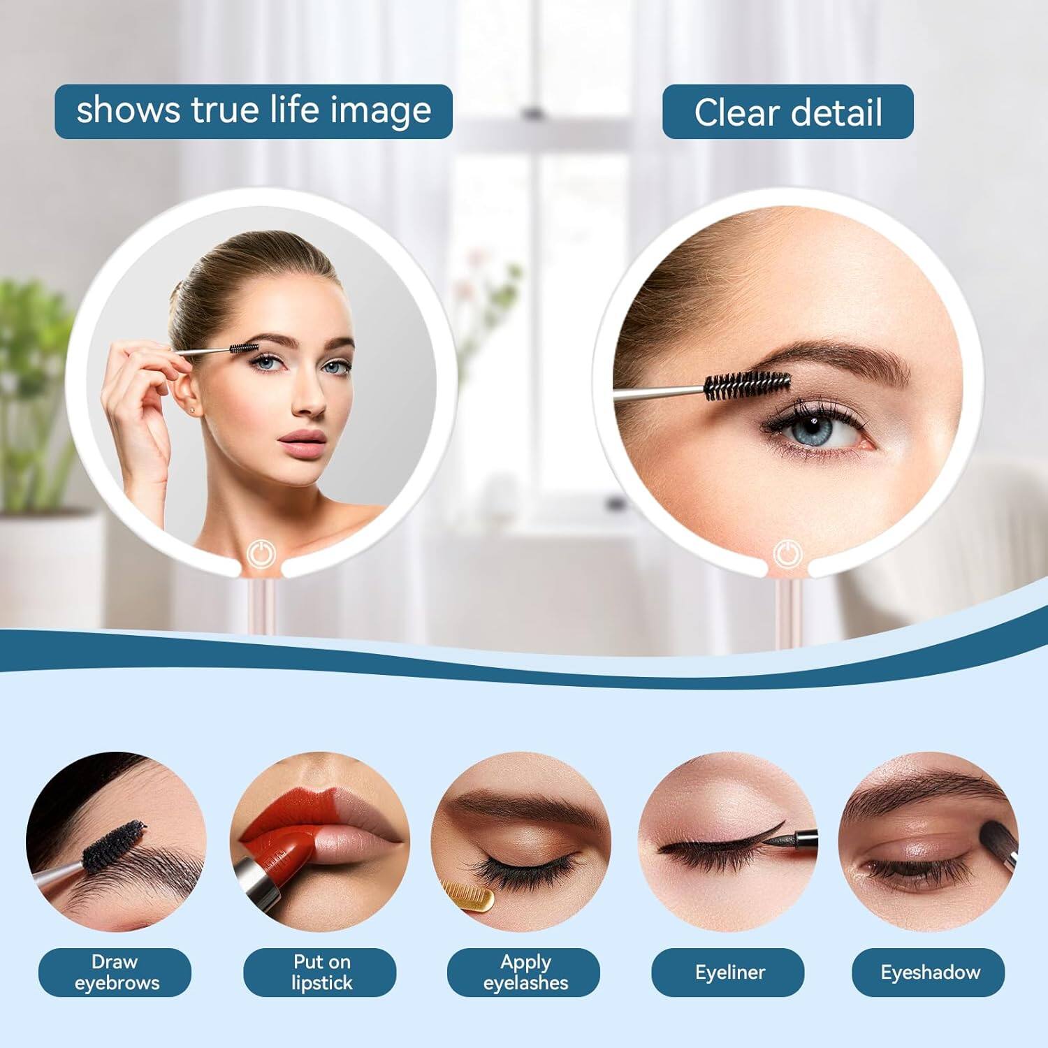 - shows true life image
- Clear detail

- Draw eyebrows
- Put on lipstick
- Apply eyelashes
- Eyeliner
- Eyeshadow