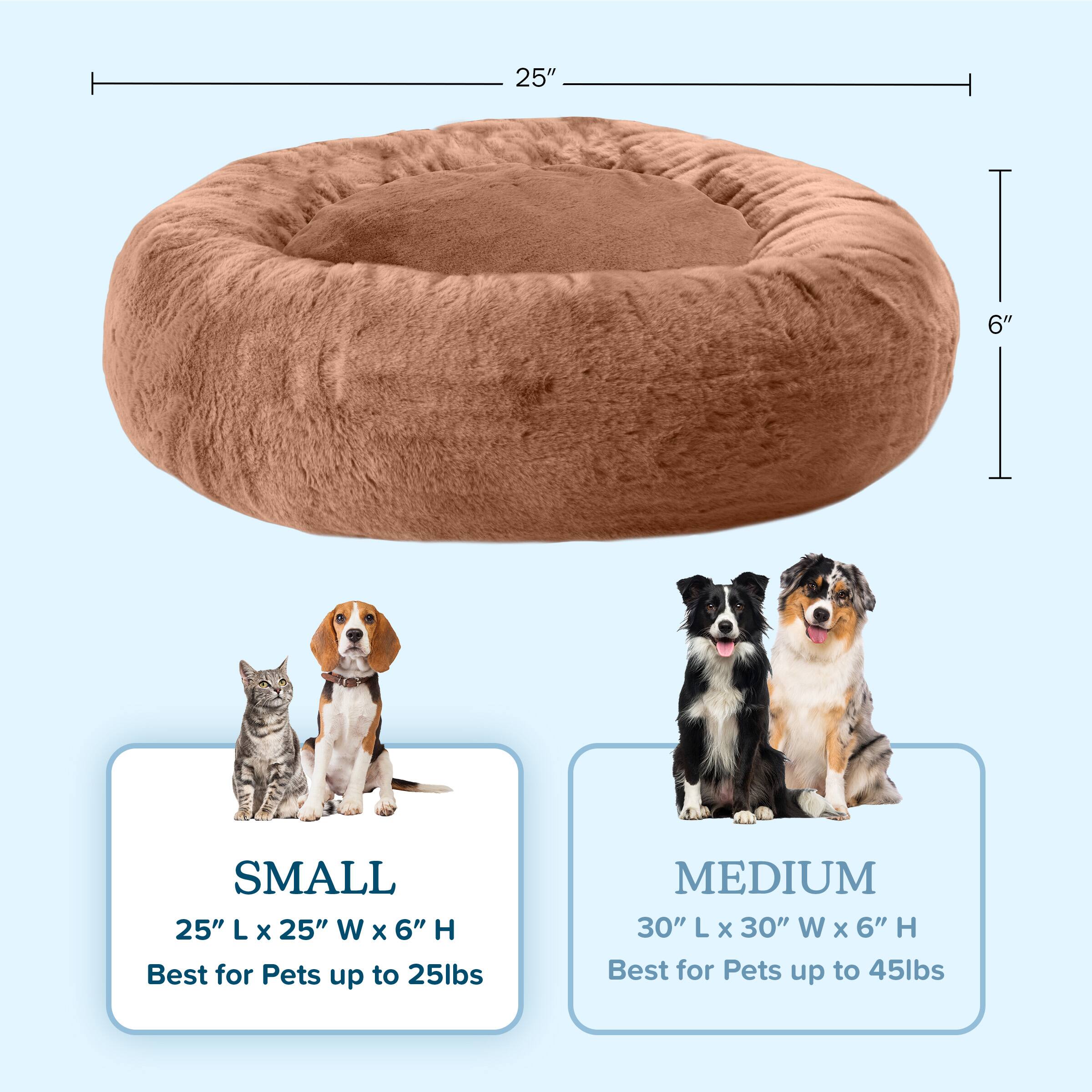 **SMALL**  
25" L x 25" W x 6" H  
Best for Pets up to 25lbs  

**MEDIUM**  
30" L x 30" W x 6" H  
Best for Pets up to 45lbs