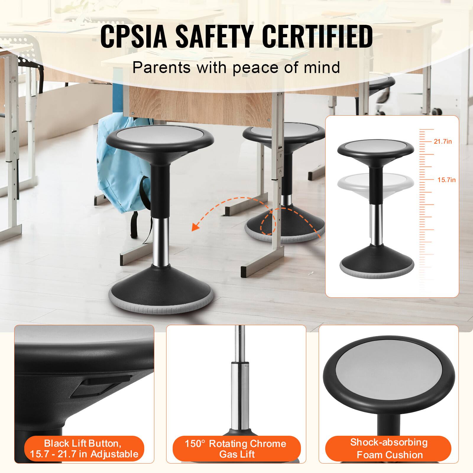 CPSIA SAFETY CERTIFIED  
Parents with peace of mind  

- Black Lift Button, 15.7 - 21.7 in Adjustable  
- 150° Rotating Chrome Gas Lift  
- Shock-absorbing Foam Cushion  

Dimensions:  
- Height: 15.7 in - 21.7 in