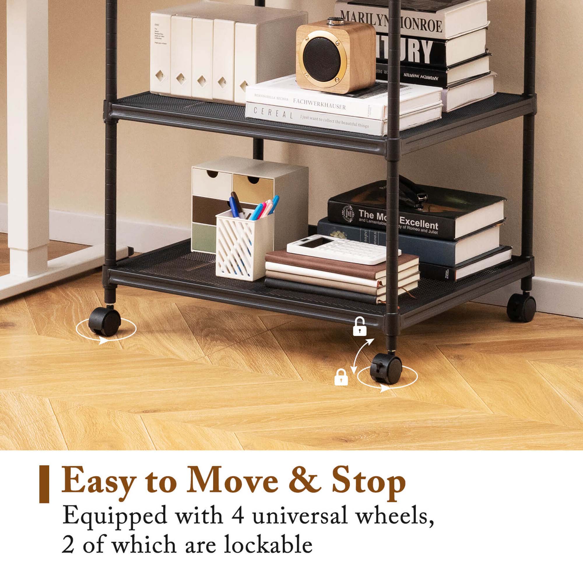 Easy to Move & Stop  
Equipped with 4 universal wheels, 2 of which are lockable