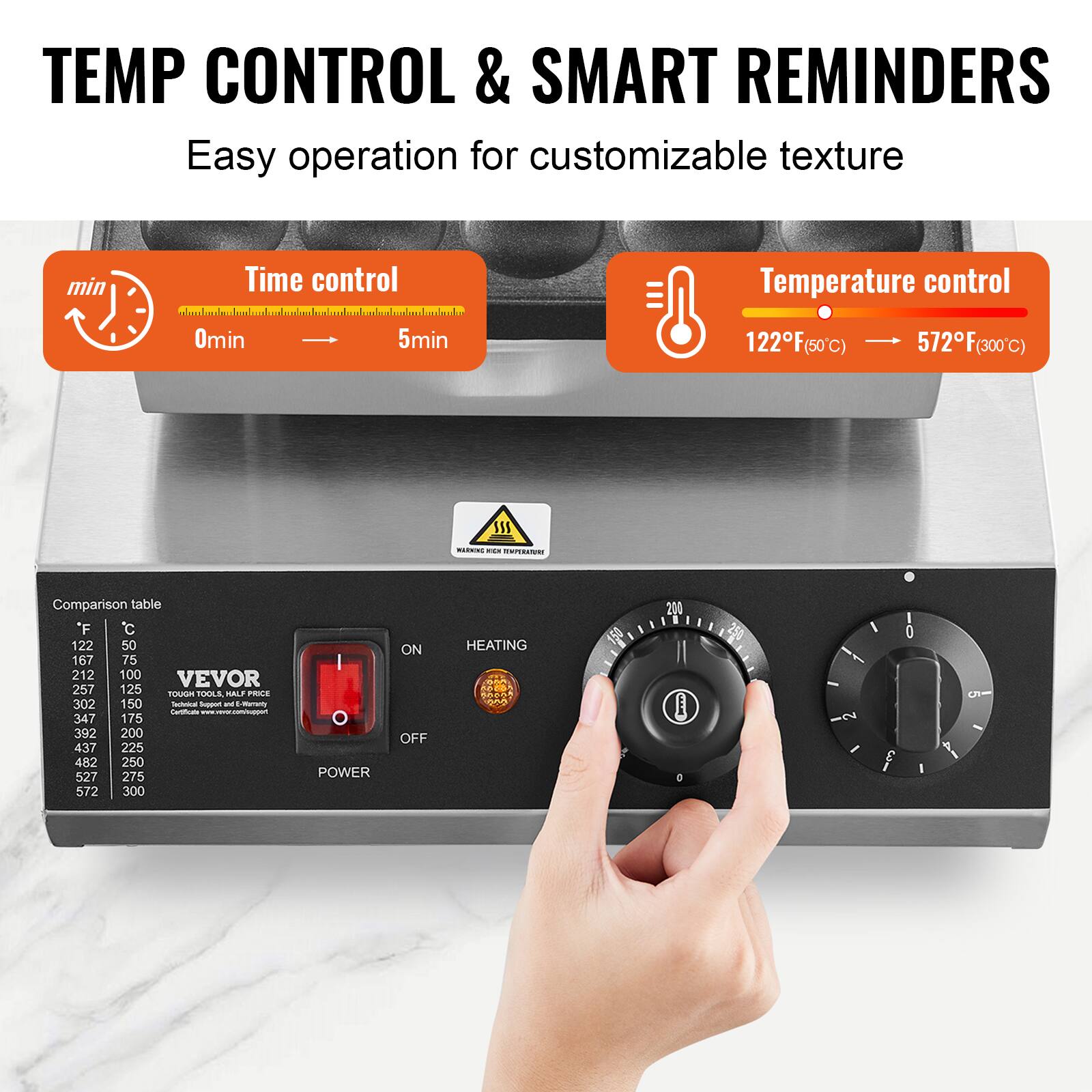 TEMP CONTROL & SMART REMINDERS  
Easy operation for customizable texture

Time control  
0min → 5min

Temperature control  
122°F (50°C) → 572°F (300°C)

Comparison table  
°F | °C  
122 | 50  
167 | 75  
212 | 100  
257 | 125  
302 | 150  
347 | 175  
392 | 200  
437 | 225  
482 | 250  
527 | 275  
572 | 300

WARMING KIDE TEMPERATURE

VEVOR  
TOUGH TOOLS, HALF PRICE  
Technical Support and Warranty Certificate  
www.vevor.com/support

POWER  
ON | OFF  
HEATING