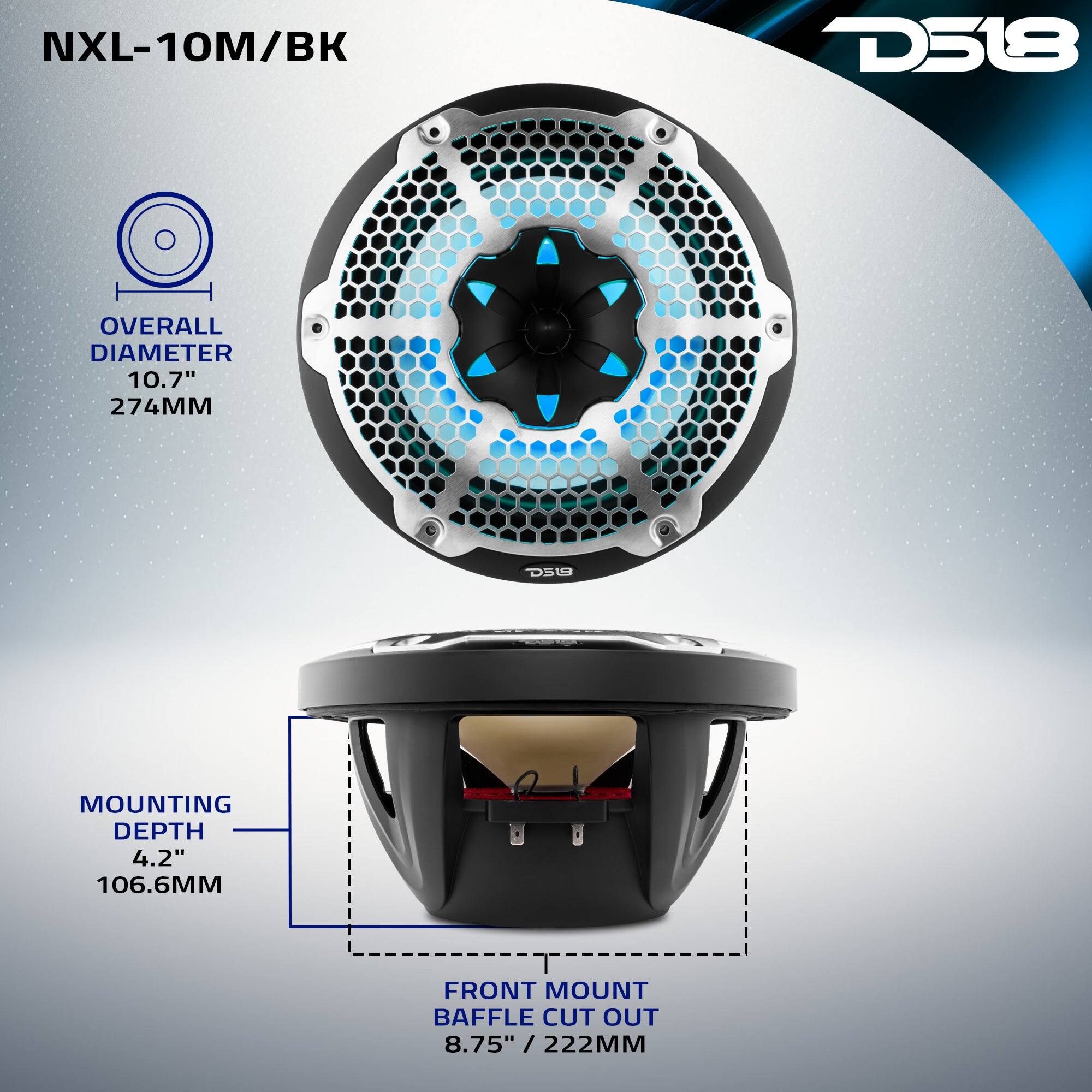 NXL-10M/BK  
D518  
OVERALL DIAMETER 10.7" 274MM  
MOUNTING DEPTH 4.2" 106.6MM  
FRONT MOUNT BAFFLE CUT OUT 8.75" / 222MM