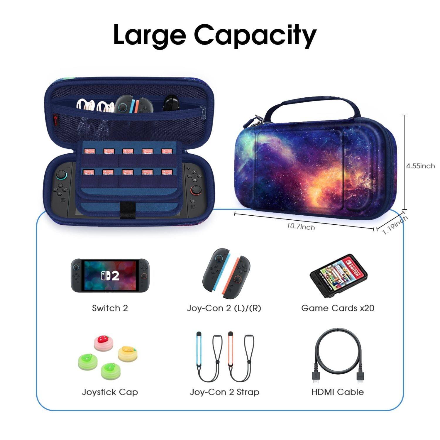 Large Capacity

- 4.55inch
- 10.7inch
- 1.19inch

- Switch 2
- Joy-Con 2 (L)/(R)
- Game Cards x20
- Joystick Cap
- Joy-Con 2 Strap
- HDMI Cable