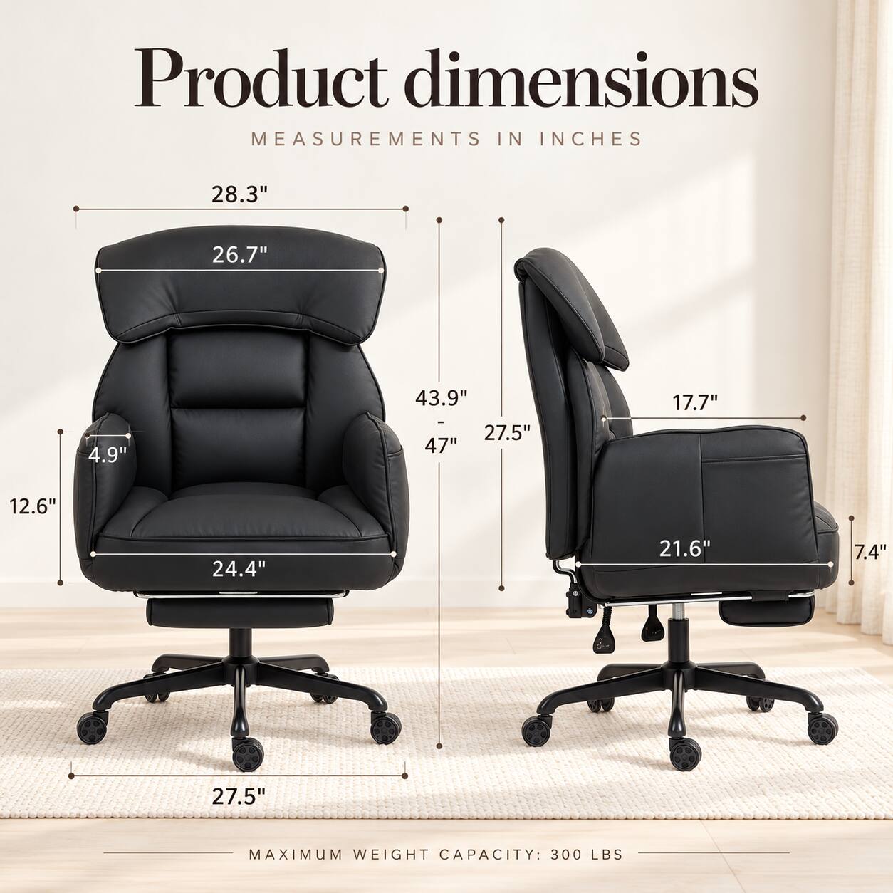 Product dimensions  
MEASUREMENTS IN INCHES

28.3"  
26.7"  
4.9"  
43.9" - 27.5" 47"  
17.7"  
12.6"  
24.4"  
21.6"  
7.4"  
27.5"  

MAXIMUM WEIGHT CAPACITY: 300 LBS