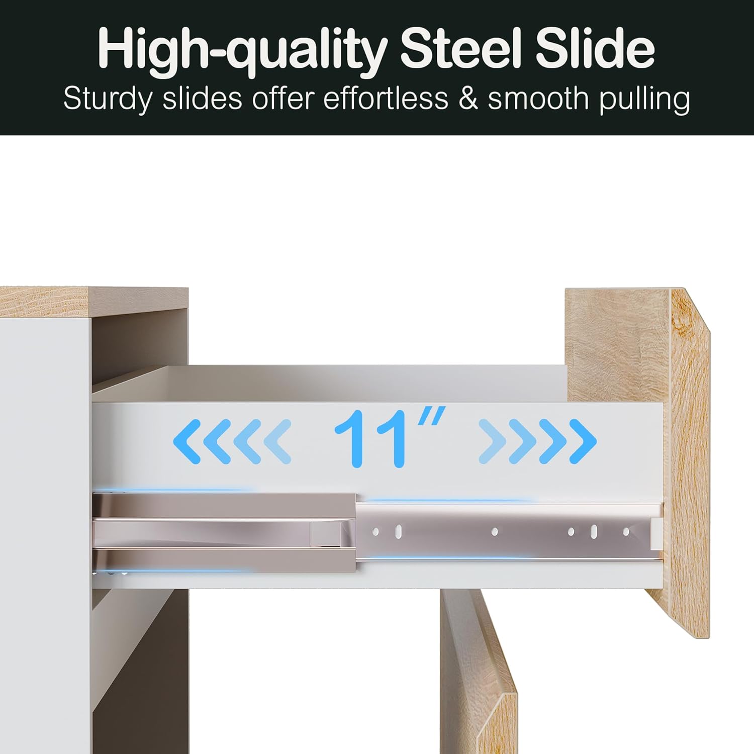 High-quality Steel Slide  
Sturdy slides offer effortless & smooth pulling  

11"