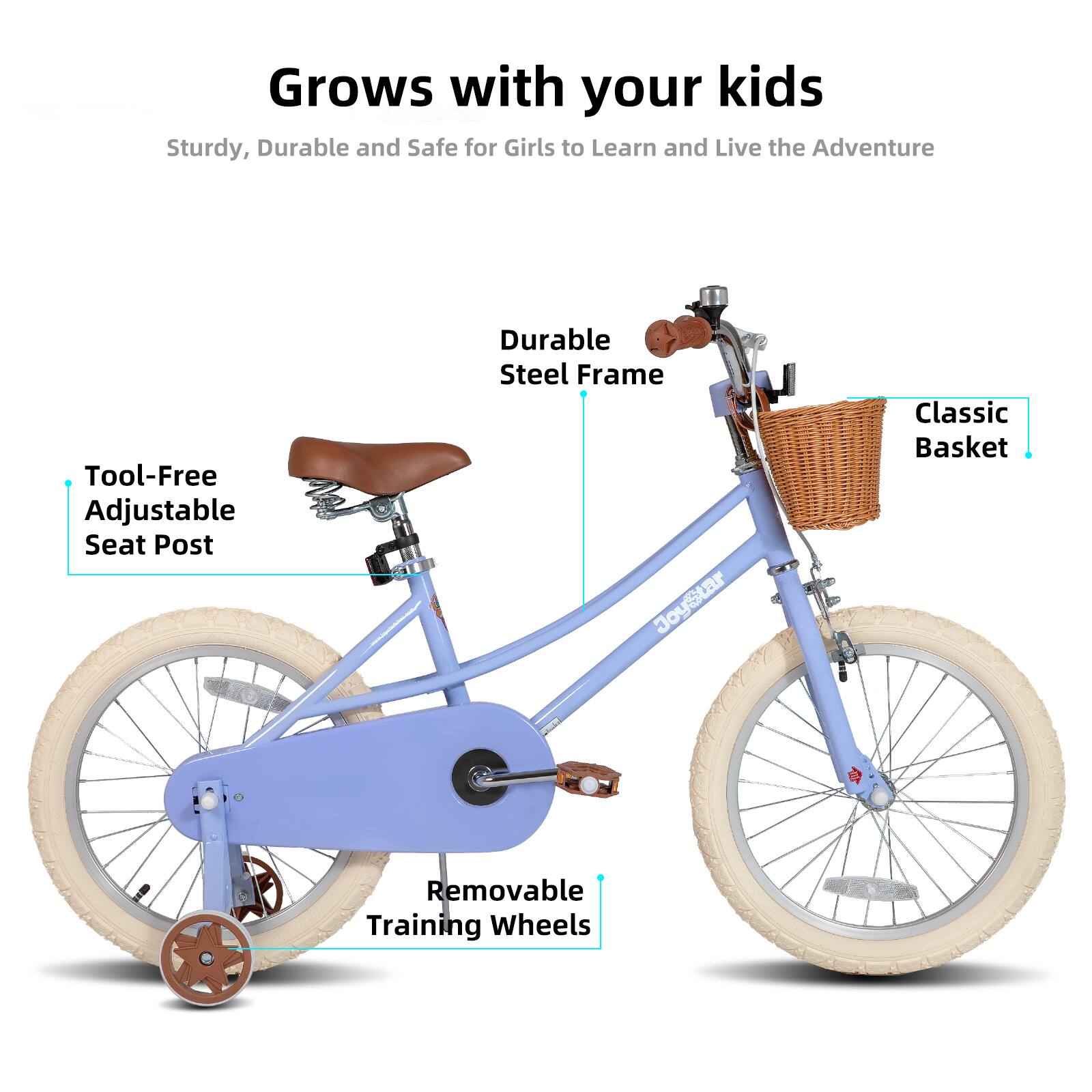 Grows with your kids  
Sturdy, Durable and Safe for Girls to Learn and Live the Adventure  
Tool-Free Adjustable Seat Post  
Durable Steel Frame  
Classic Basket  
Removable Training Wheels