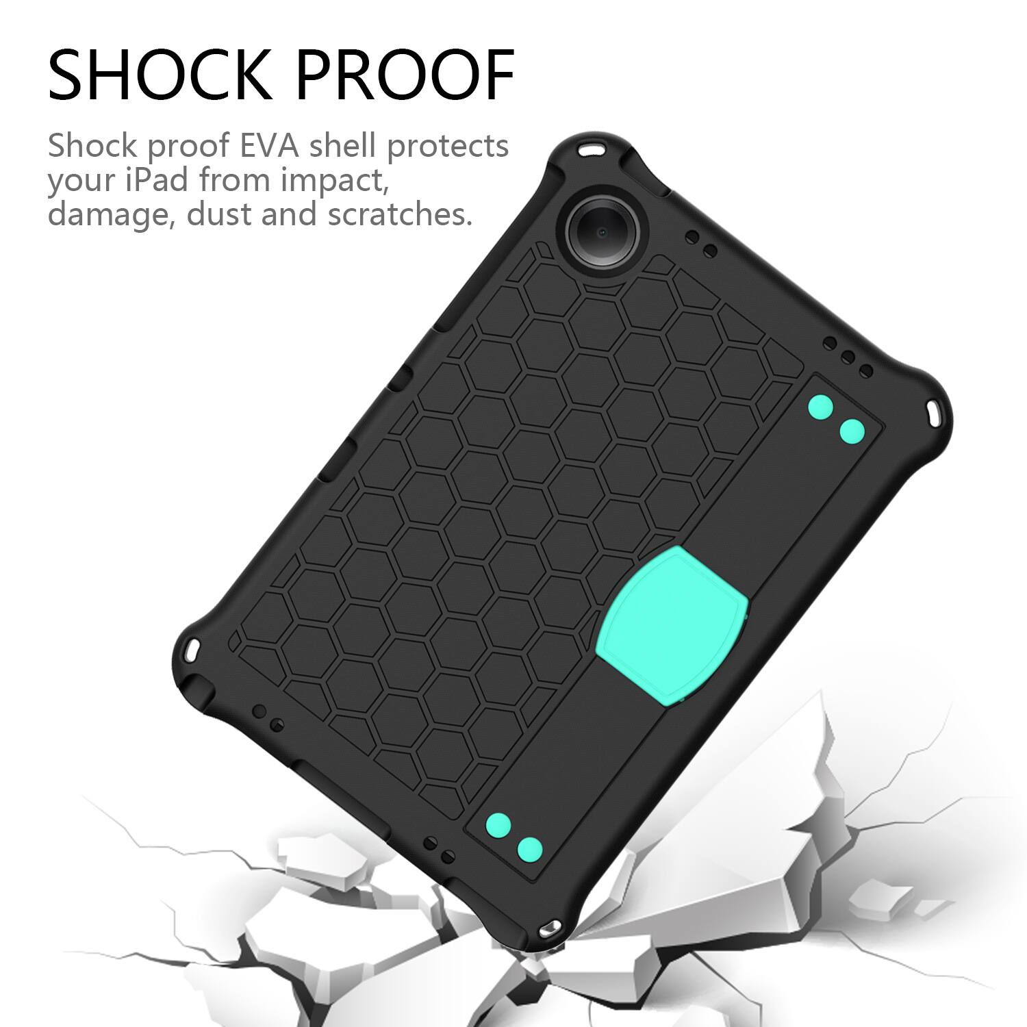 SHOCK PROOF  
Shock proof EVA shell protects your iPad from impact, damage, dust and scratches.