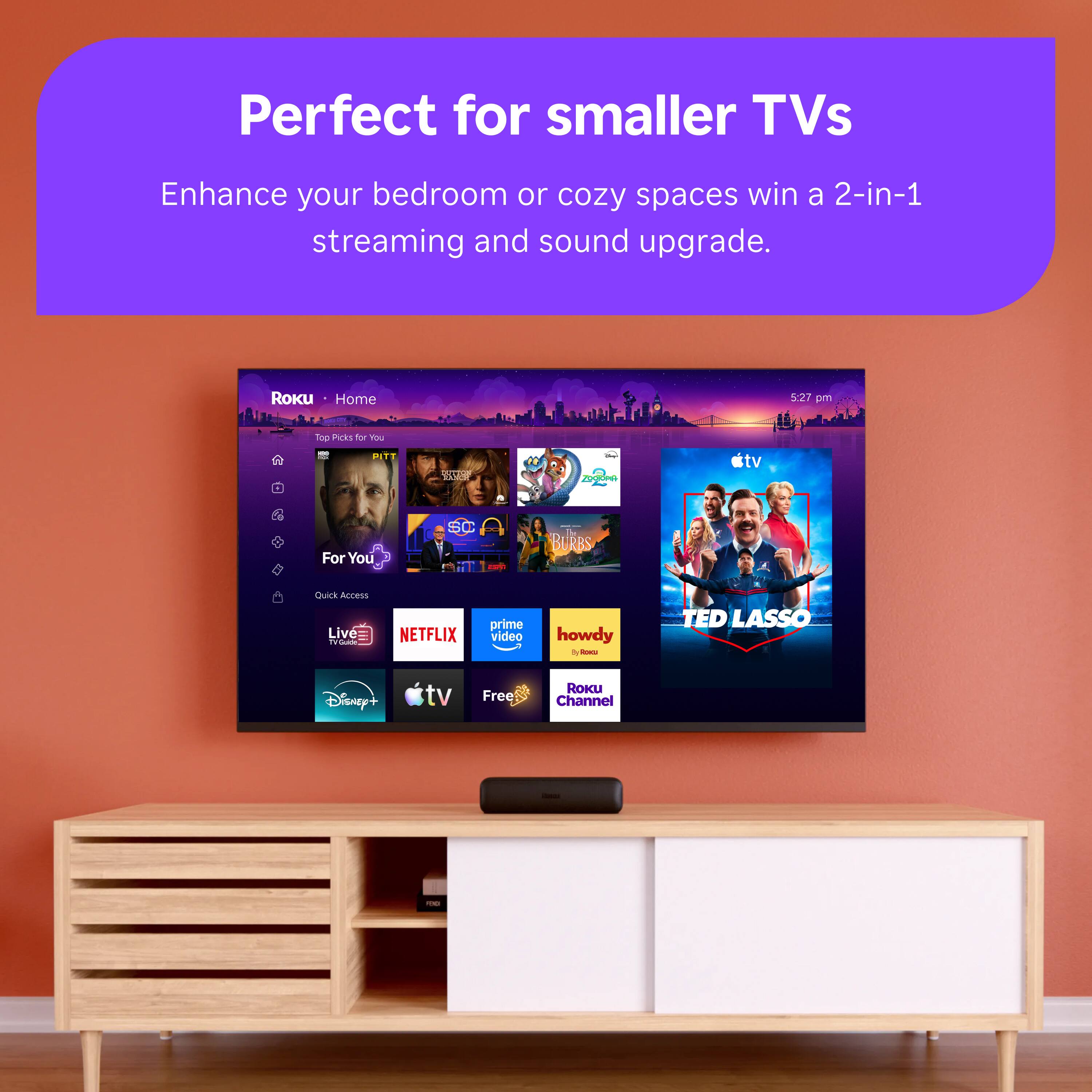 Perfect for smaller TVs  
Enhance your bedroom or cozy spaces with a 2-in-1 streaming and sound upgrade.