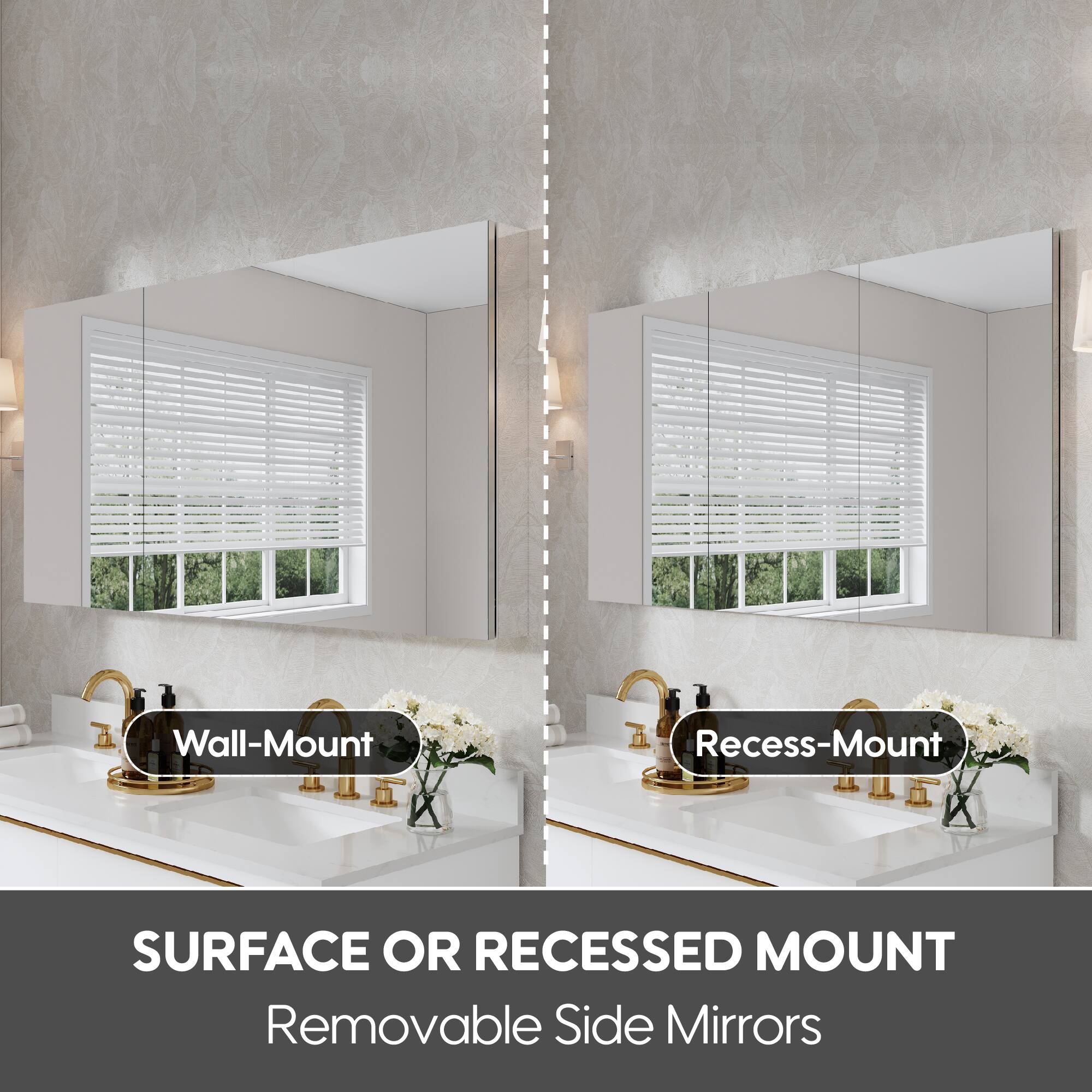 Wall-Mount  
Recess-Mount  

SURFACE OR RECESSED MOUNT  
Removable Side Mirrors
