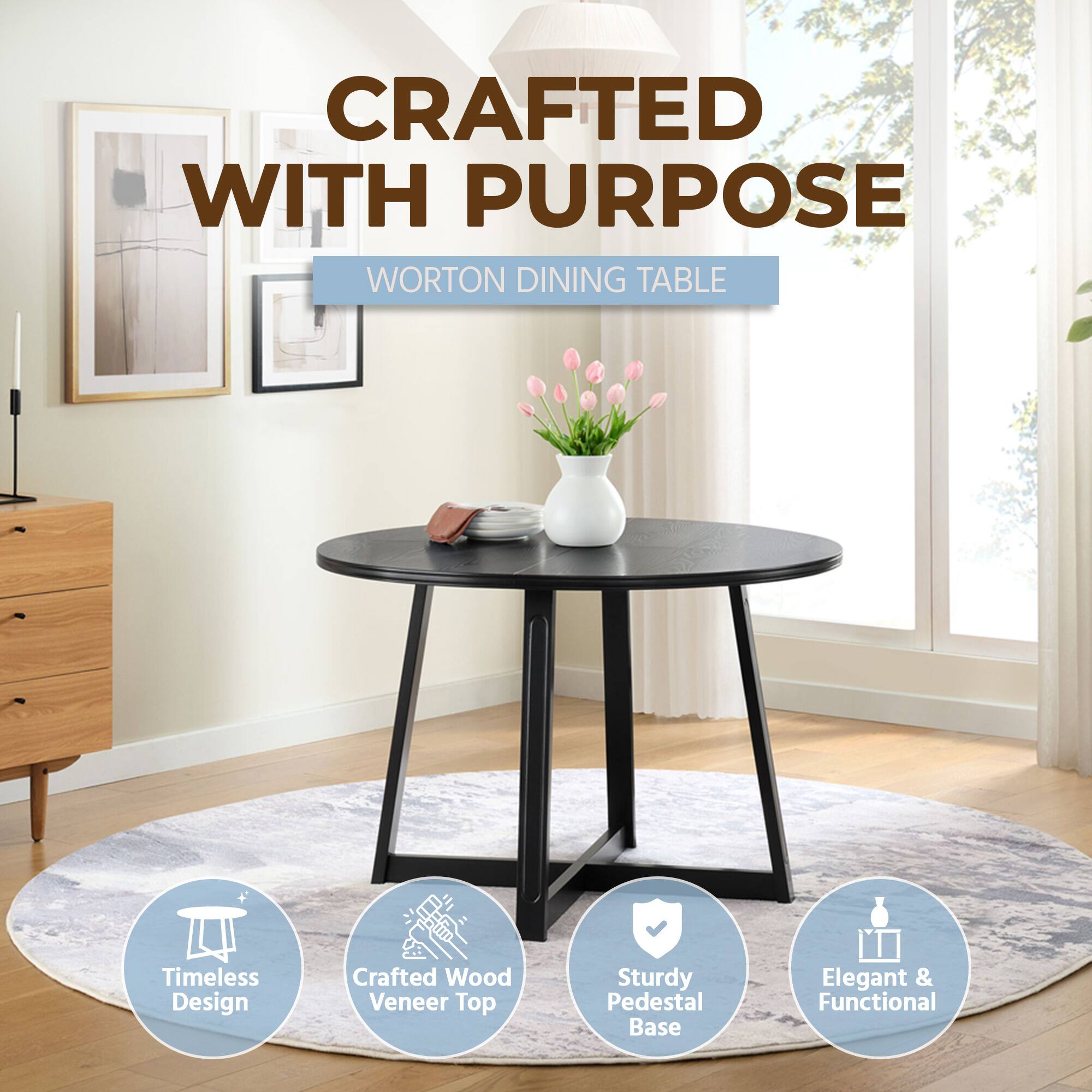 CRAFTED WITH PURPOSE  
WORTON DINING TABLE  
Timeless Design  
Crafted Wood Veneer Top  
Sturdy Pedestal Base  
Elegant & Functional