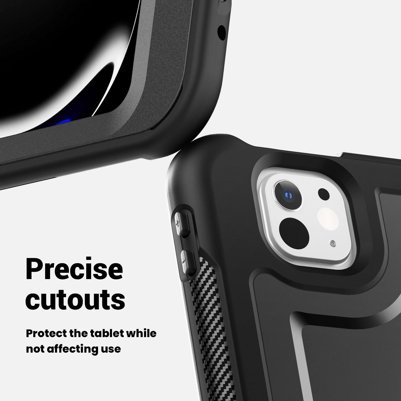 Precise cutouts  
Protect the tablet while not affecting use