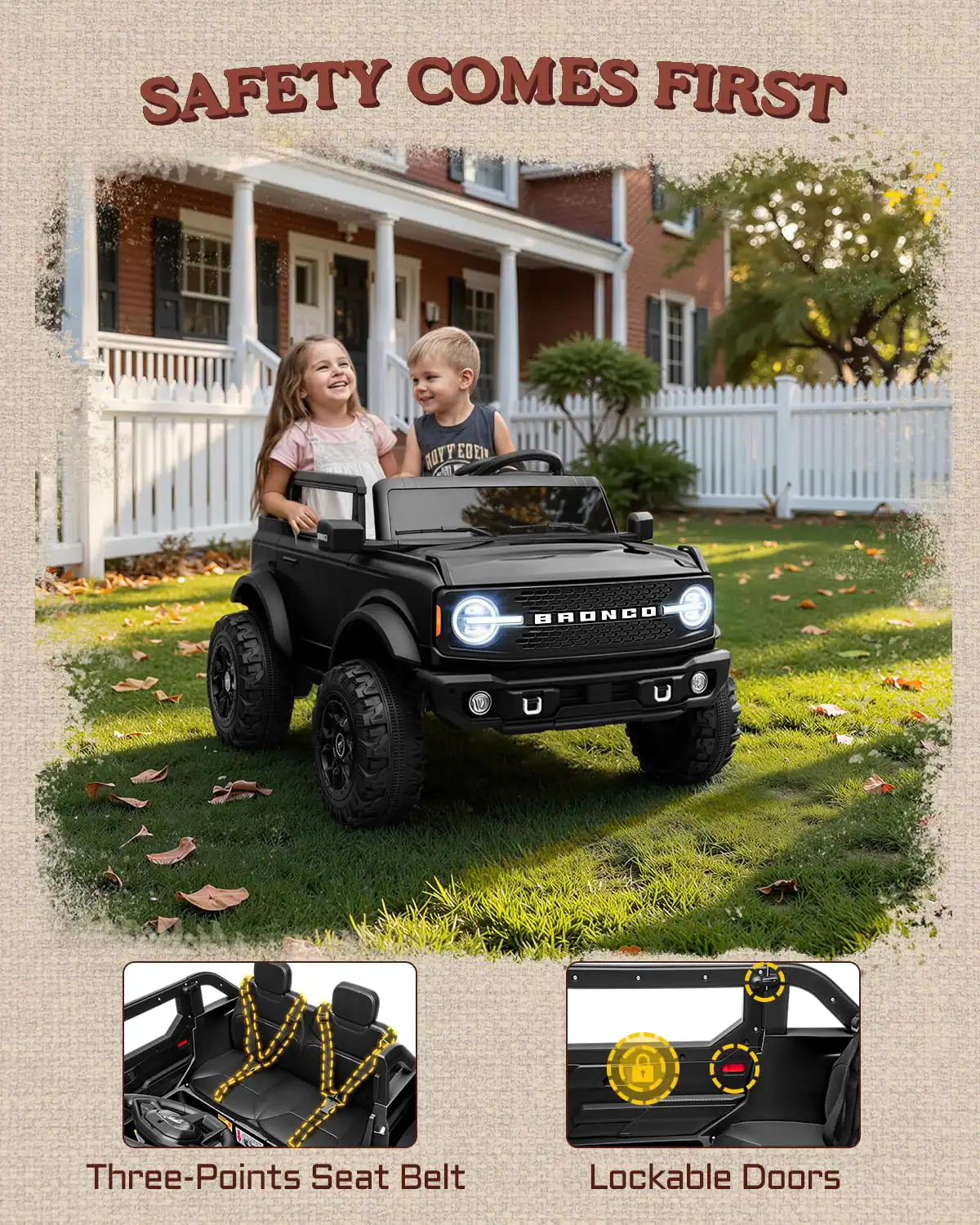 SAFETY COMES FIRST

- Three-Points Seat Belt
- Lockable Doors