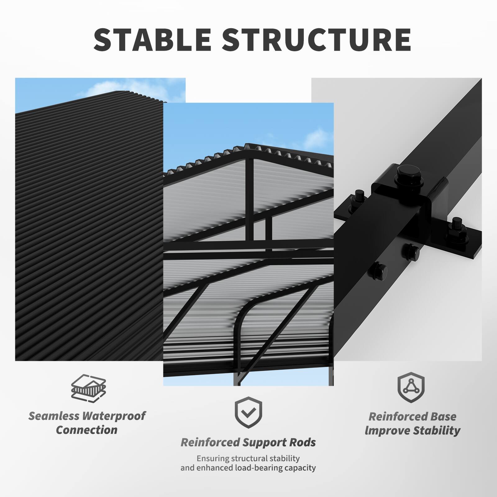 STABLE STRUCTURE

- Seamless Waterproof Connection
- Reinforced Support Rods: Ensuring structural stability and enhanced load-bearing capacity
- Reinforced Base: Improve Stability