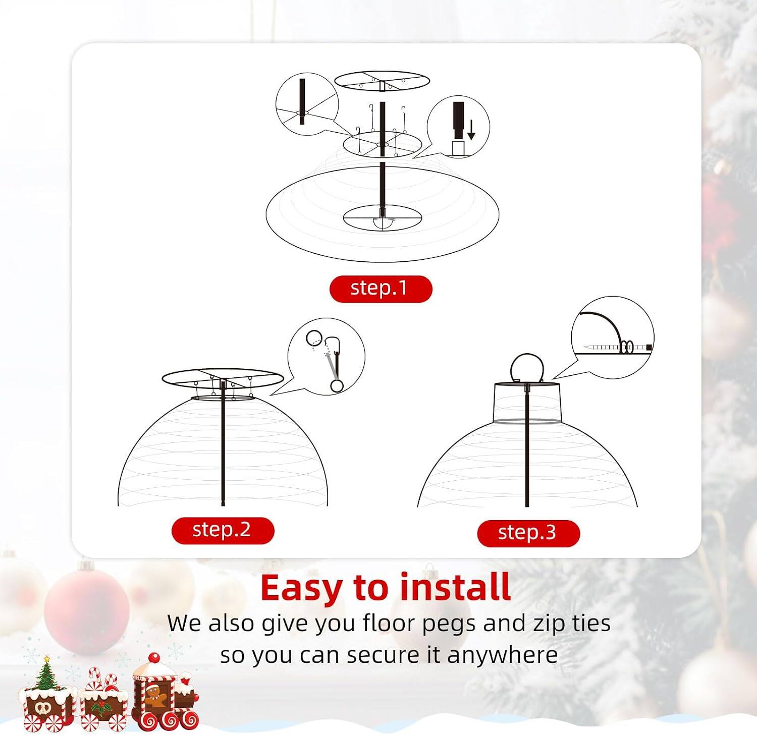 I step.1  
step.2  
step.3  
Easy to install  
We also give you floor pegs and zip ties so you can secure it anywhere