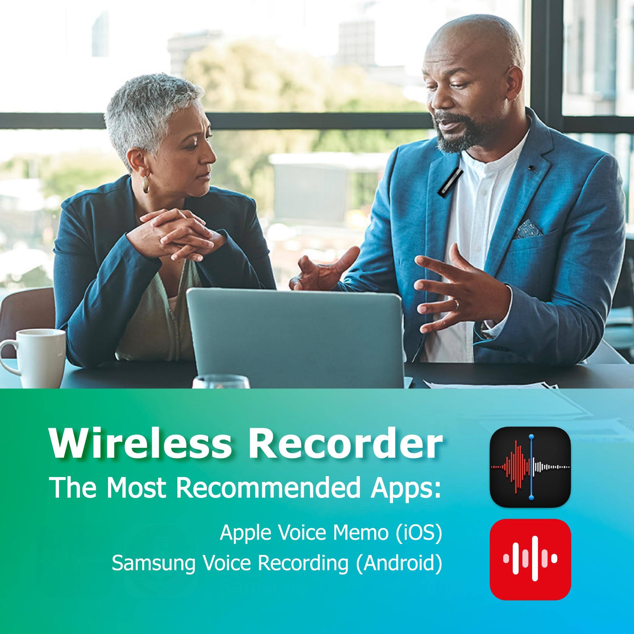 Wireless Recorder  
The Most Recommended Apps:  
Apple Voice Memo (iOS)  
Samsung Voice Recording (Android)