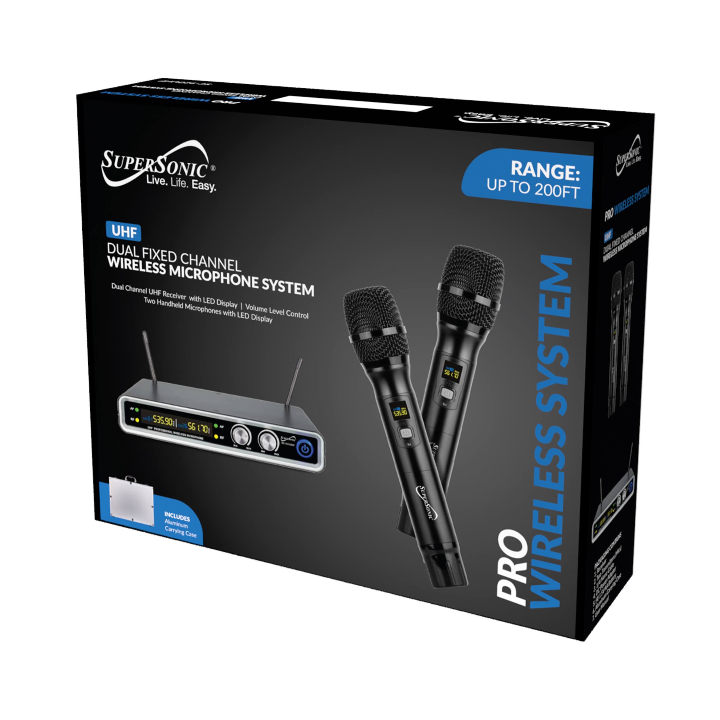 SUPERSONIC Live. Life. Easy. UHF DUAL FIXED CHANNEL WIRELESS MICROPHONE SYSTEM Dual Channel UHF Receiver with LED Display | Volume Level Control Two Handheld Microphones with LED Display 53550 S6 11 INCLUDES Carrying Case RANGE: UP TO 200FT