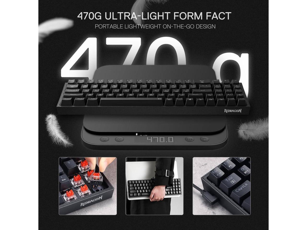 470G ULTRA-LIGHT FORM FACT  
PORTABLE LIGHTWEIGHT ON-THE-GO DESIGN  

REDRAGON  

5 End  
REDRAGON  
FBC F1 Esc  - BT1 Tab D CapsLk