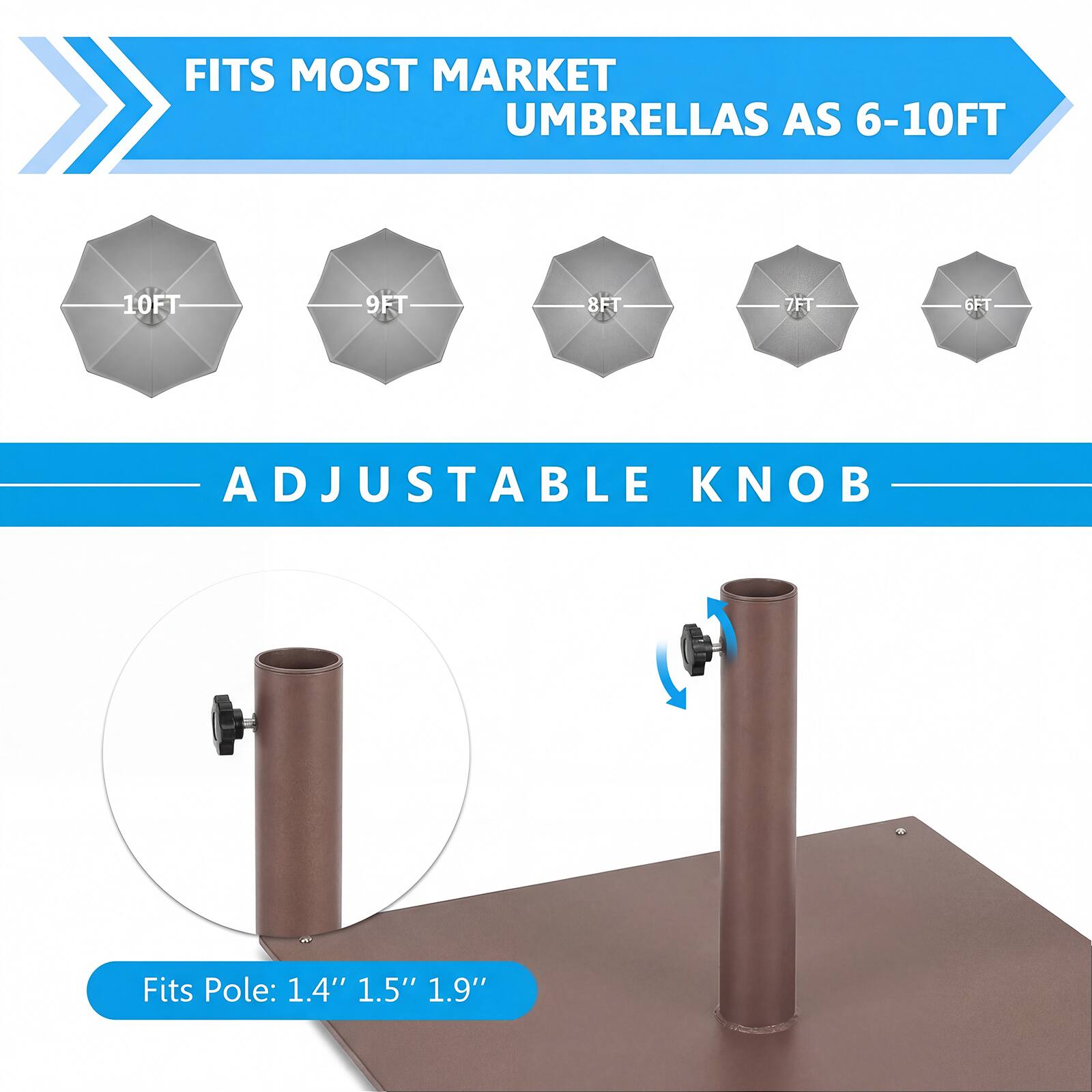 FITS MOST MARKET UMBRELLAS AS 6-10FT

10FT 9FT 8FT 7FT 6FT

ADJUSTABLE KNOB

Fits Pole: 1.4" 1.5" 1.9"