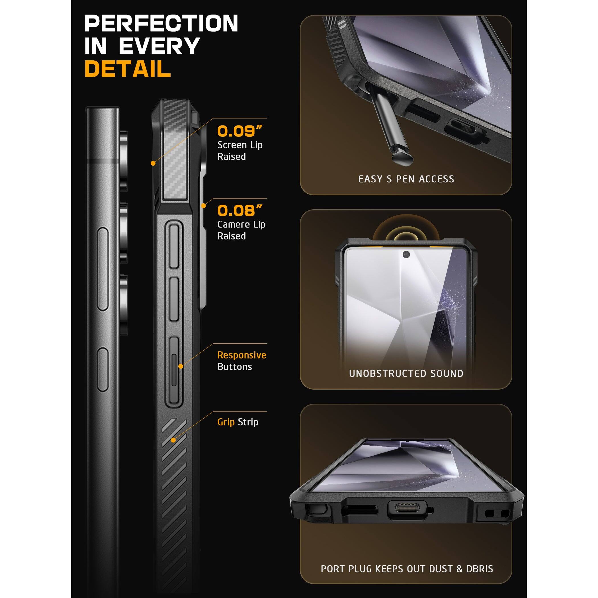 PERFECTION IN EVERY DETAIL

0.09" Screen Lip Raised

0.08" Camera Lip Raised

Responsive Buttons

Grip Strip

EASY S PEN ACCESS

UNOBSTRUCTED SOUND

PORT PLUG KEEPS OUT DUST & DEBRIS