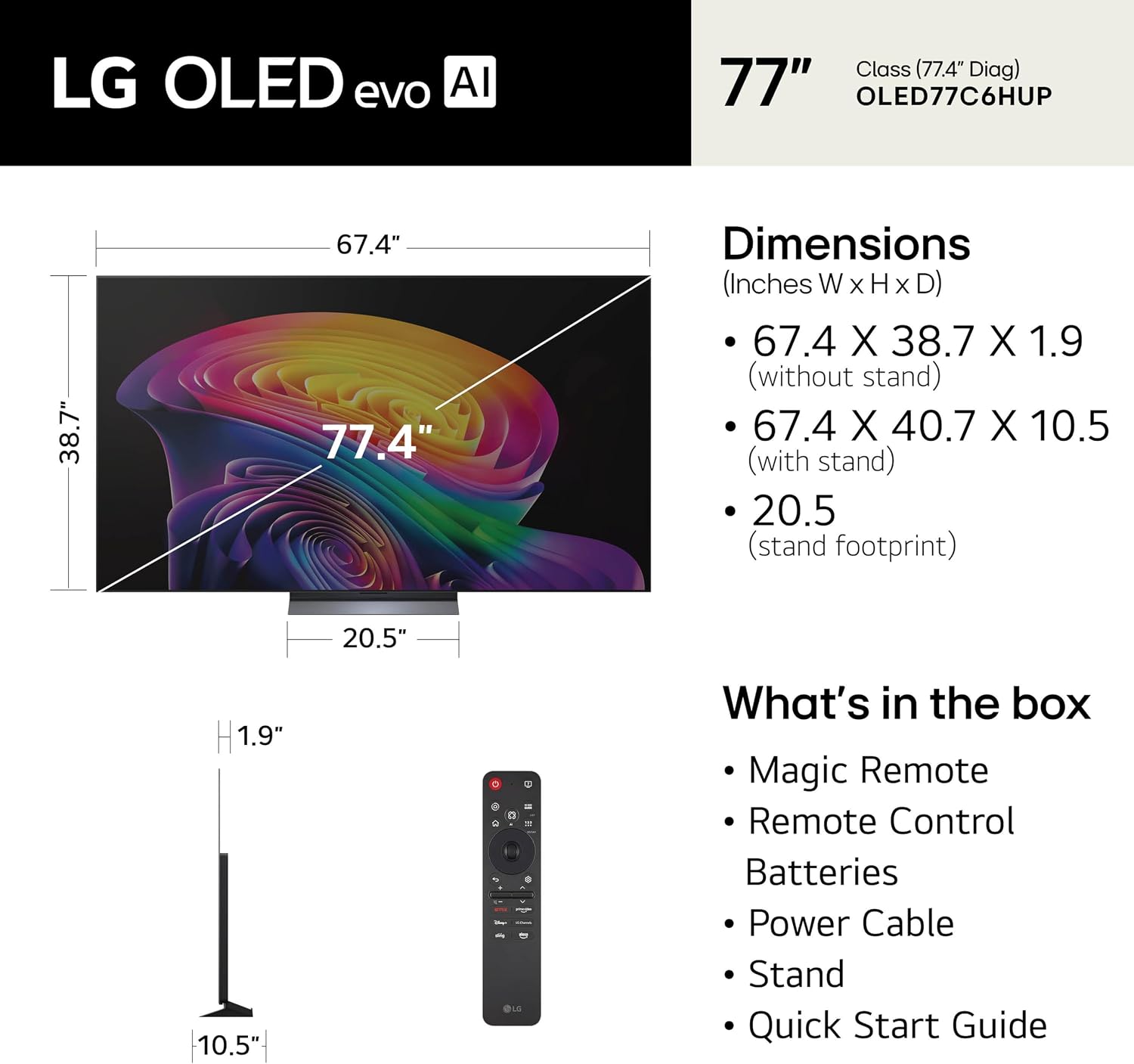 LG OLED evo AI Class (77.4" Diag) 77" OLED77C6HUP

Dimensions (Inches W X H x D)
- 67.4 X 38.7 X 1.9 (without stand)
- 67.4 X 40.7 X 10.5 (with stand)
- 20.5 (stand footprint)

What's in the box
- Magic Remote
- Remote Control
- Batteries
- Power Cable
- Stand
- Quick Start Guide