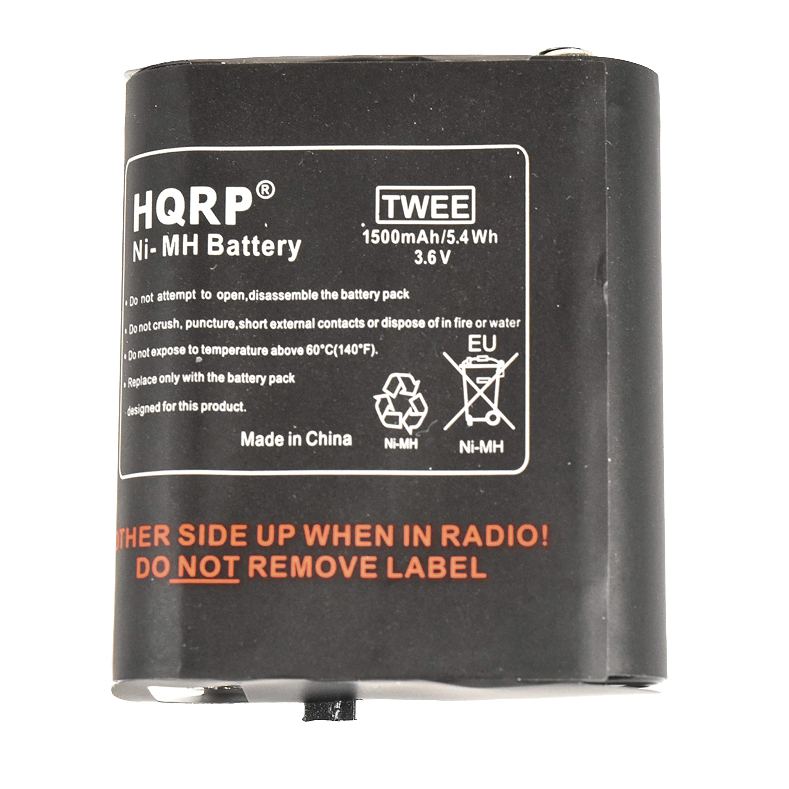 HQRP TWEE 1500mAh/5.4Wh Ni-MH Battery 3.6V

- Do not attempt to open, disassemble the battery pack
- Do not crush, puncture, short external contacts or dispose of in fire or water
- Do not expose to temperature above 60°C (140°F)
- Replace only with the battery pack designed for this product

Made in China

Ni-MH

OTHER SIDE UP WHEN IN RADIO! DO NOT REMOVE LABEL