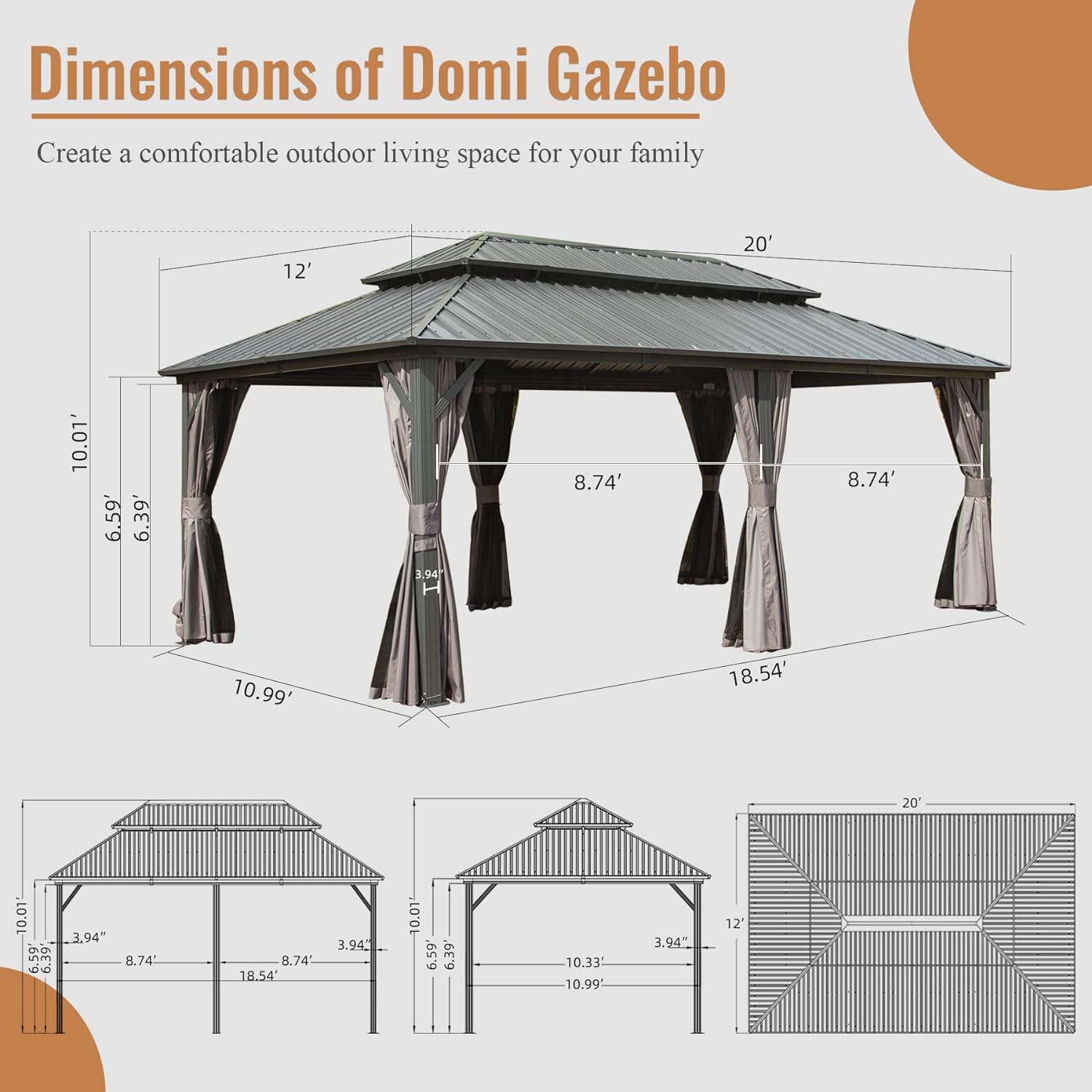 Dimensions of Domi Gazebo

Create a comfortable outdoor living space for your family

- 12'
- 20'
- 10.01'
- 6.59'
- 6.39'
- 3.94'
- 8.74'
- 8.74'
- 10.99'
- 18.54'
- 20'
- 10.01'
- 6.59'
- 3.94'
- 8.74'
- 8.74'
- 18.54'
- 3.94'
- 10.01'
- 6.59'
- 6.39'
- 10.33'
- 10.99'
- 3.94"
- 12