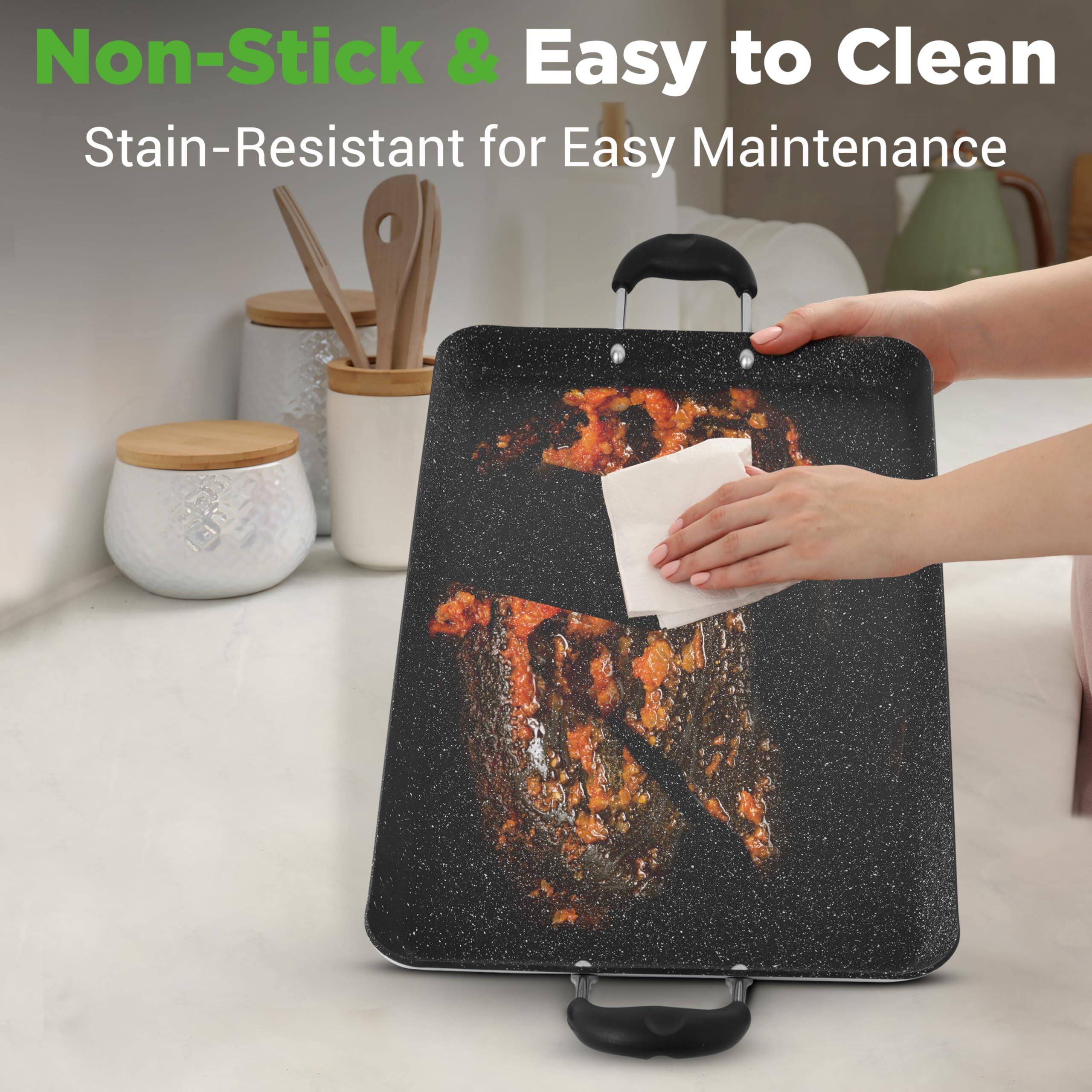 Non-Stick & Easy to Clean  
Stain-Resistant for Easy Maintenance