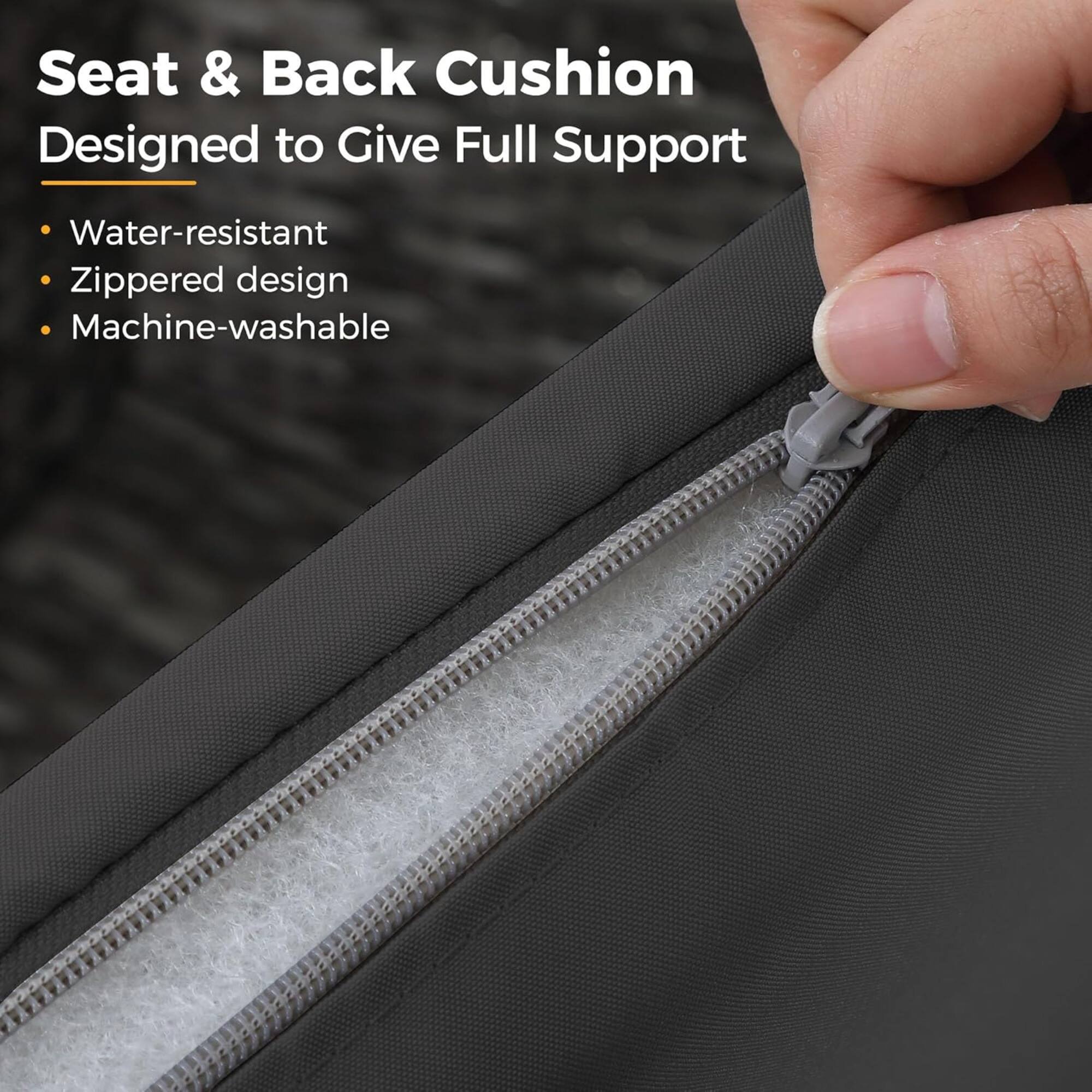 Seat & Back Cushion  
Designed to Give Full Support  

- Water-resistant  
- Zippered design  
- Machine-washable